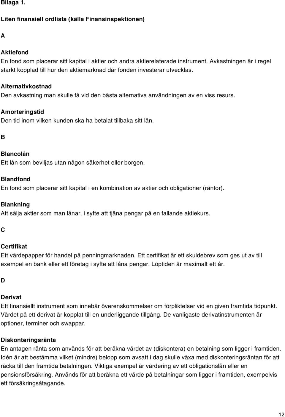 Alternativkostnad Den avkastning man skulle få vid den bästa alternativa användningen av en viss resurs. Amorteringstid Den tid inom vilken kunden ska ha betalat tillbaka sitt lån.