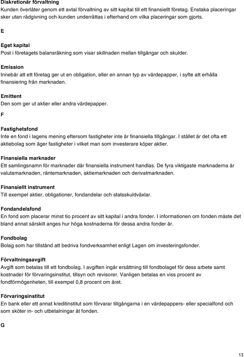 E Eget kapital Post i företagets balansräkning som visar skillnaden mellan tillgångar och skulder.