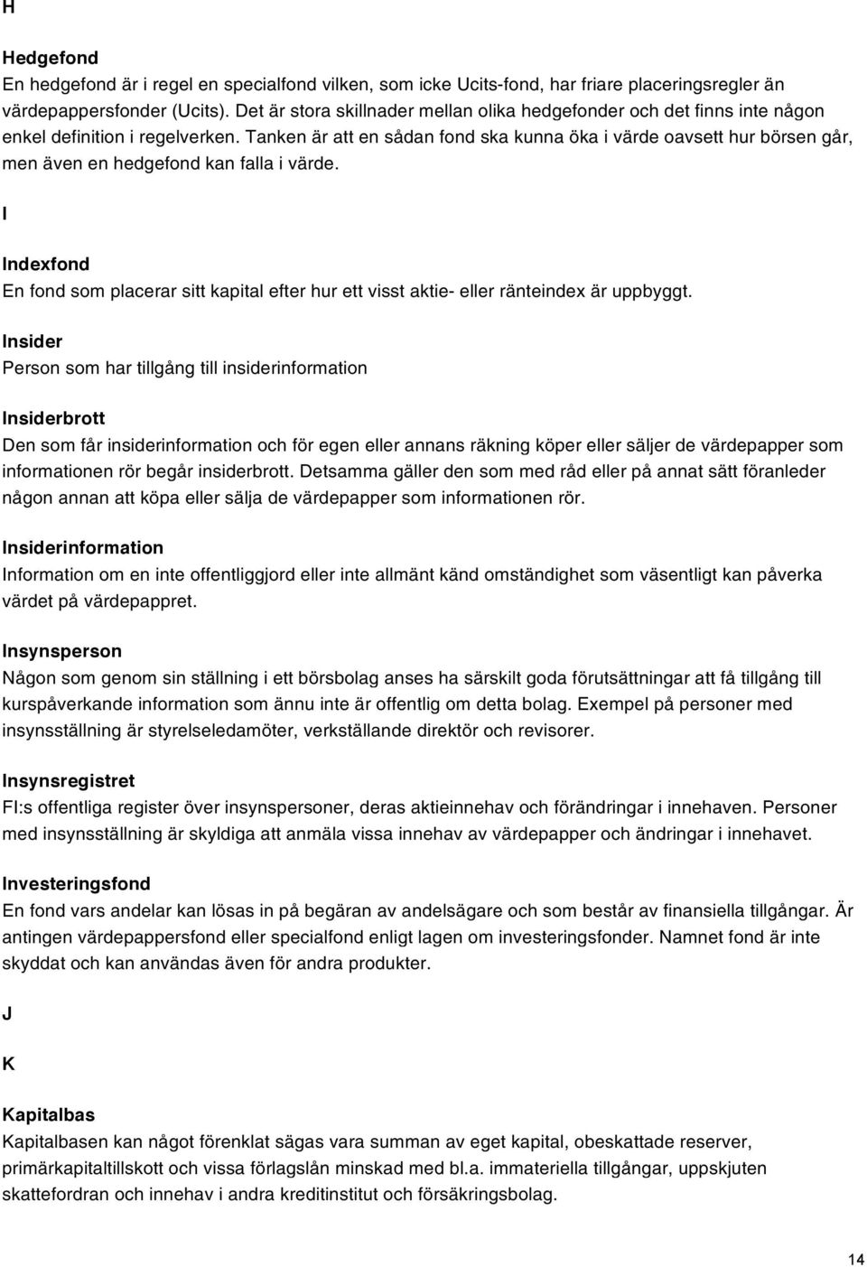 Tanken är att en sådan fond ska kunna öka i värde oavsett hur börsen går, men även en hedgefond kan falla i värde.
