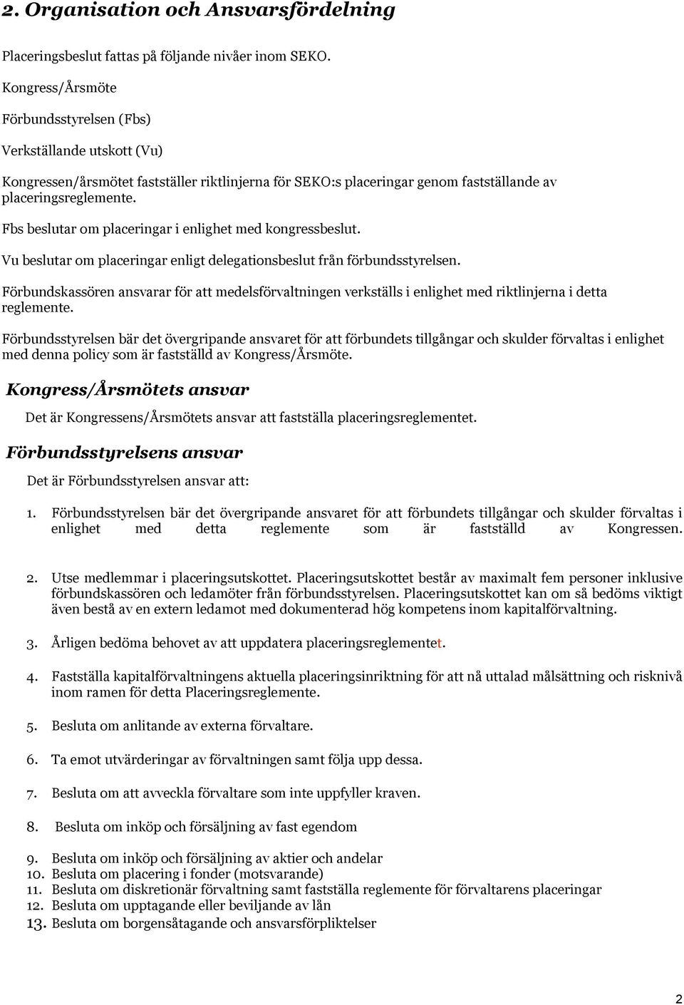 Fbs beslutar om placeringar i enlighet med kongressbeslut. Vu beslutar om placeringar enligt delegationsbeslut från förbundsstyrelsen.