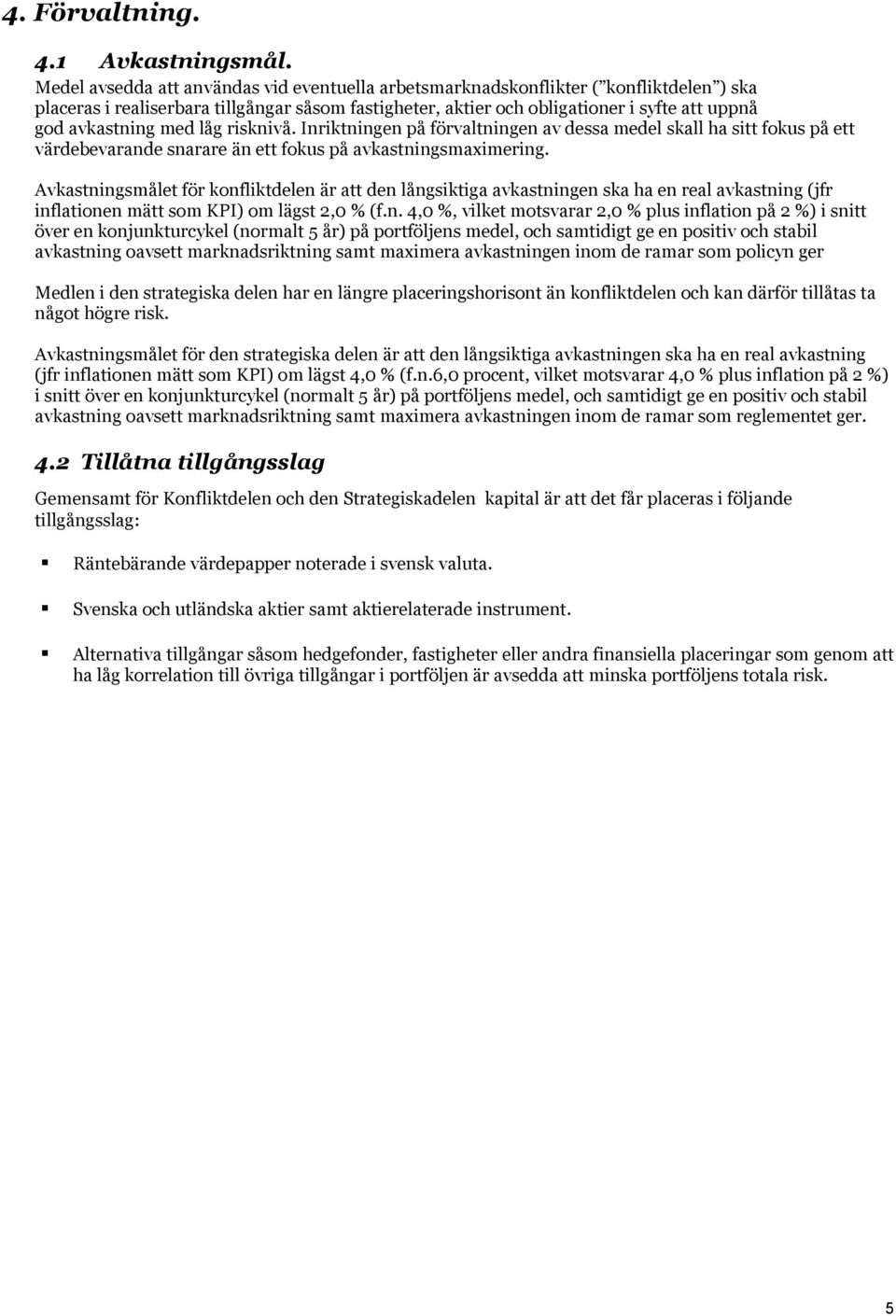 med låg risknivå. Inriktningen på förvaltningen av dessa medel skall ha sitt fokus på ett värdebevarande snarare än ett fokus på avkastningsmaximering.