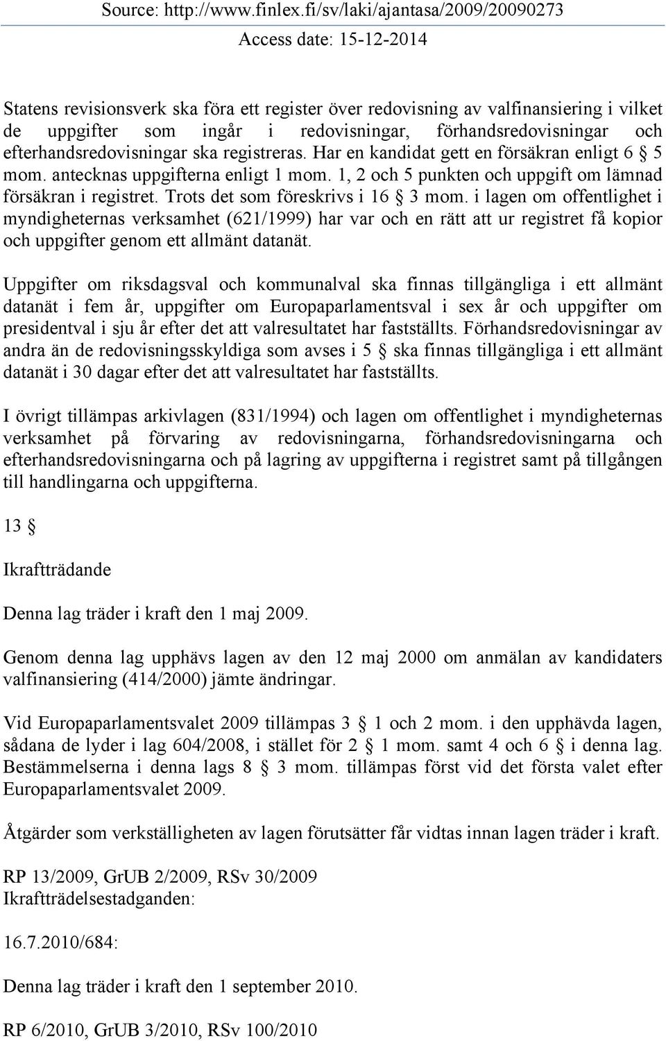 i lagen om offentlighet i myndigheternas verksamhet (621/1999) har var och en rätt att ur registret få kopior och uppgifter genom ett allmänt datanät.