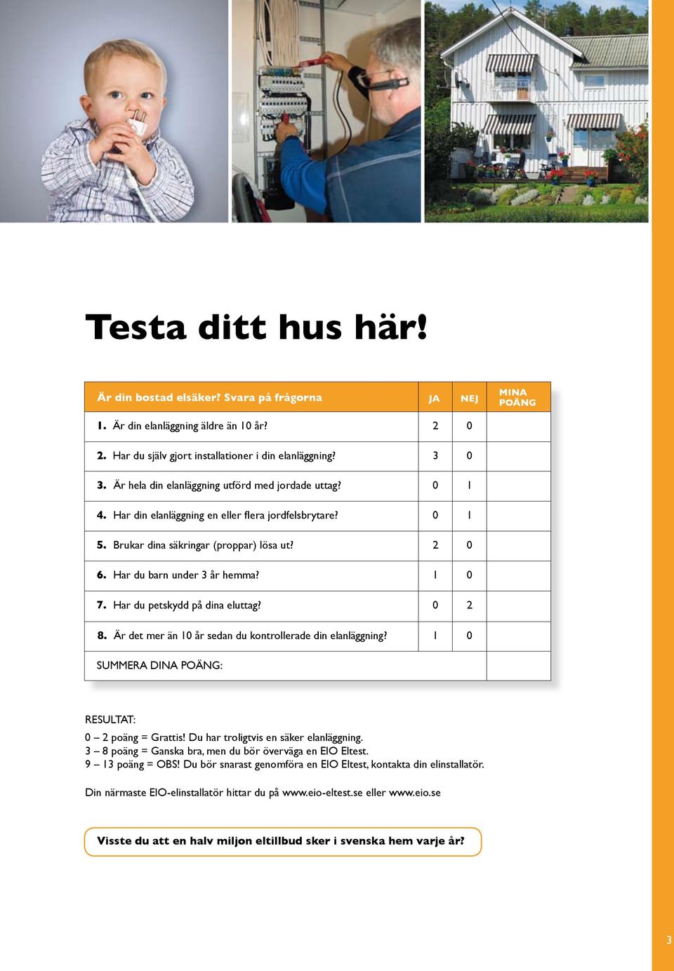 1 0 7. Har du petskydd på dina eluttag? 0 2 8. Är det mer än 10 år sedan du kontrollerade din elanläggning? 1 0 SUMMERA DINA POÄNG: Resultat: 0 2 poäng = Grattis!