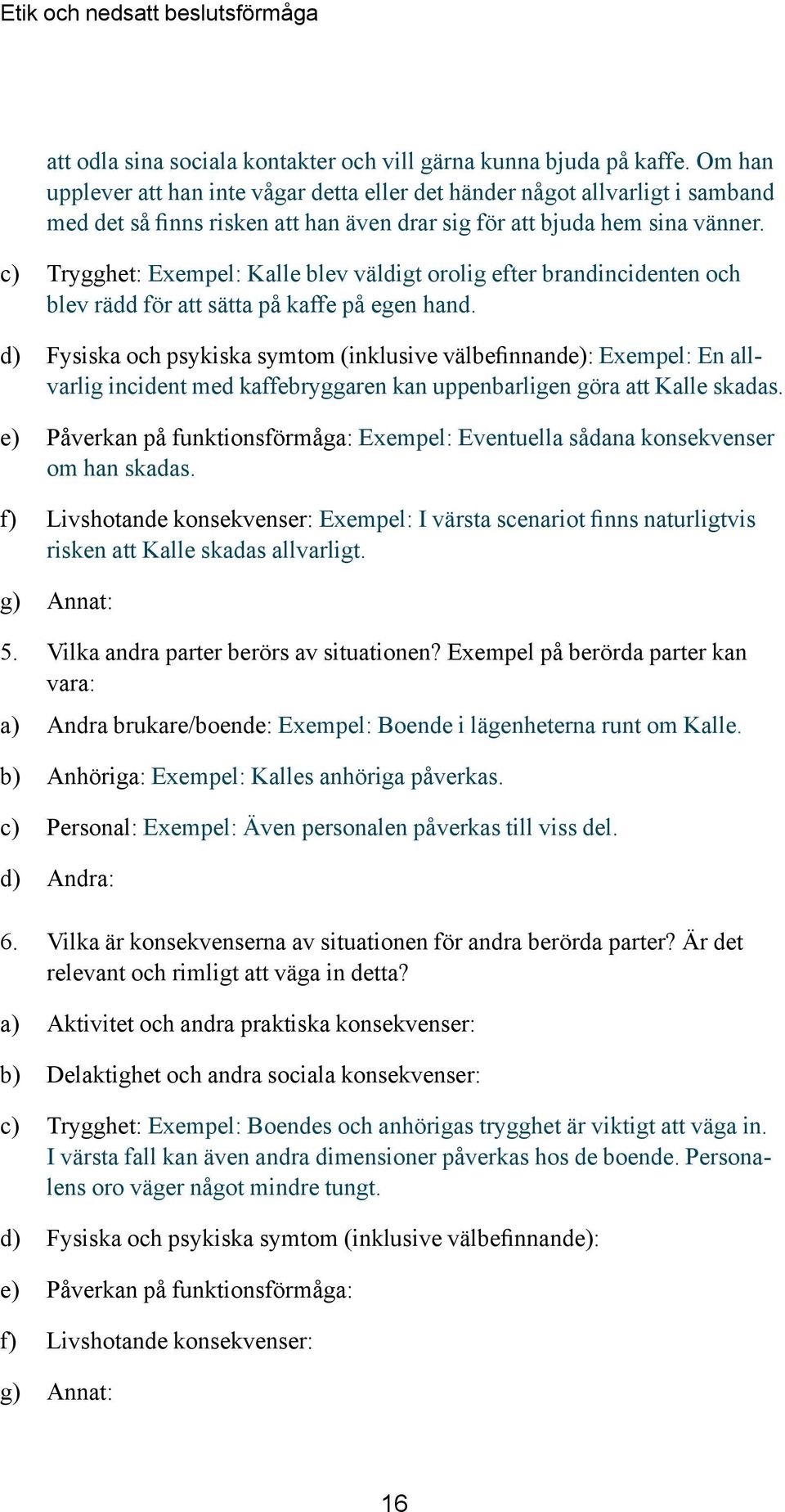 c) Trygghet: Exempel: Kalle blev väldigt orolig efter brandincidenten och blev rädd för att sätta på kaffe på egen hand.