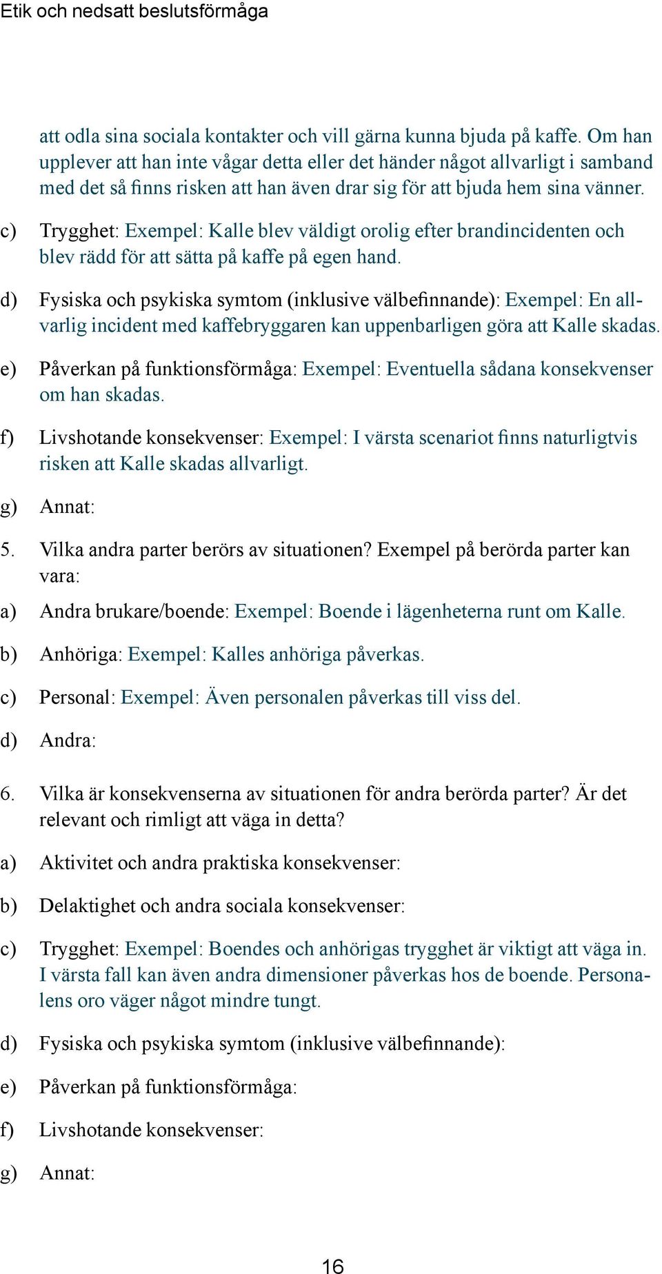 c) Trygghet: Exempel: Kalle blev väldigt orolig efter brandincidenten och blev rädd för att sätta på kaffe på egen hand.