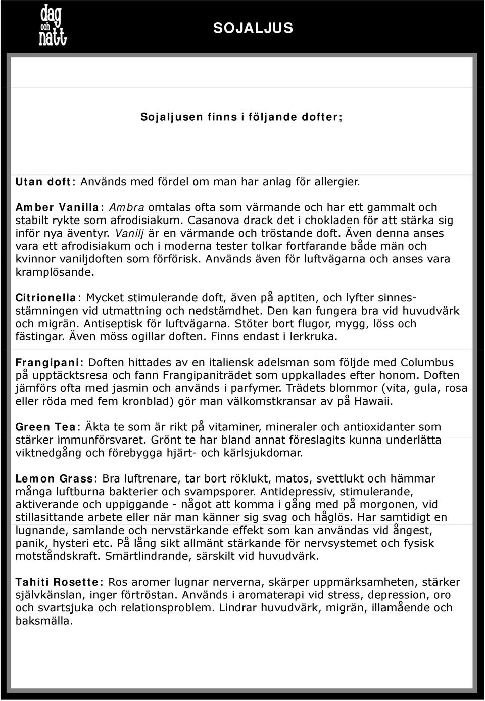 Även denna anses vara ett afrodisiakum och i moderna tester tolkar fortfarande både män och kvinnor vaniljdoften som förförisk. Används även för luftvägarna och anses vara kramplösande.