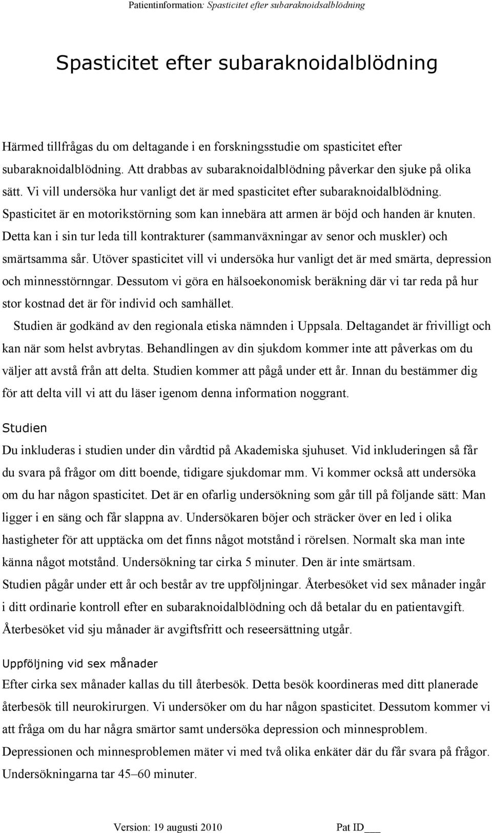 Spasticitet är en motorikstörning som kan innebära att armen är böjd och handen är knuten. Detta kan i sin tur leda till kontrakturer (sammanväxningar av senor och muskler) och smärtsamma sår.