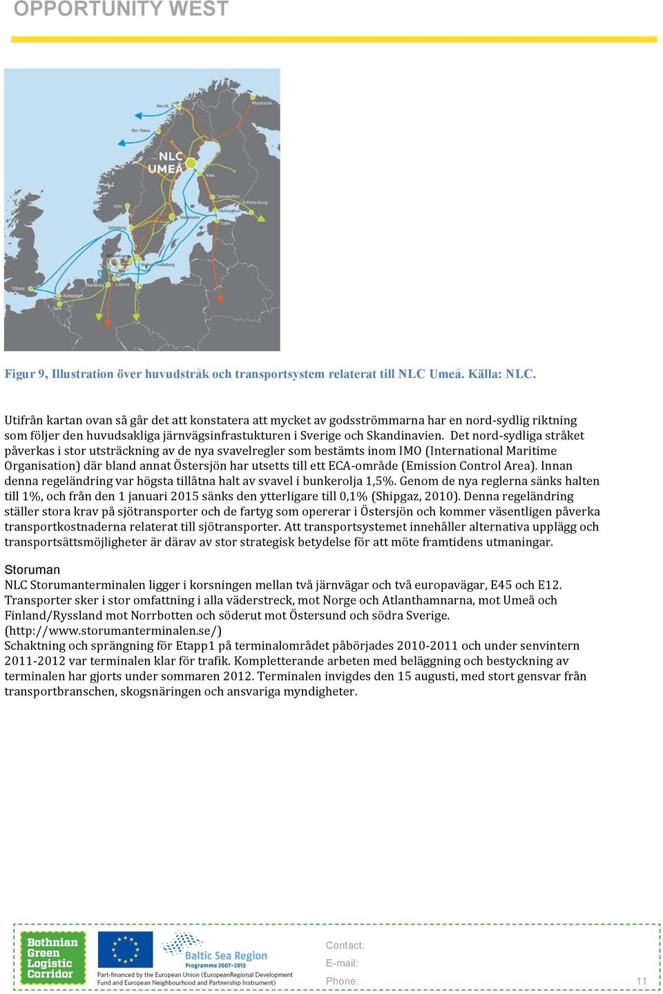 Det nord- sydliga stråket påverkas i stor utsträckning av de nya svavelregler som bestämts inom IMO (International Maritime Organisation) där bland annat Östersjön har utsetts till ett ECA- område