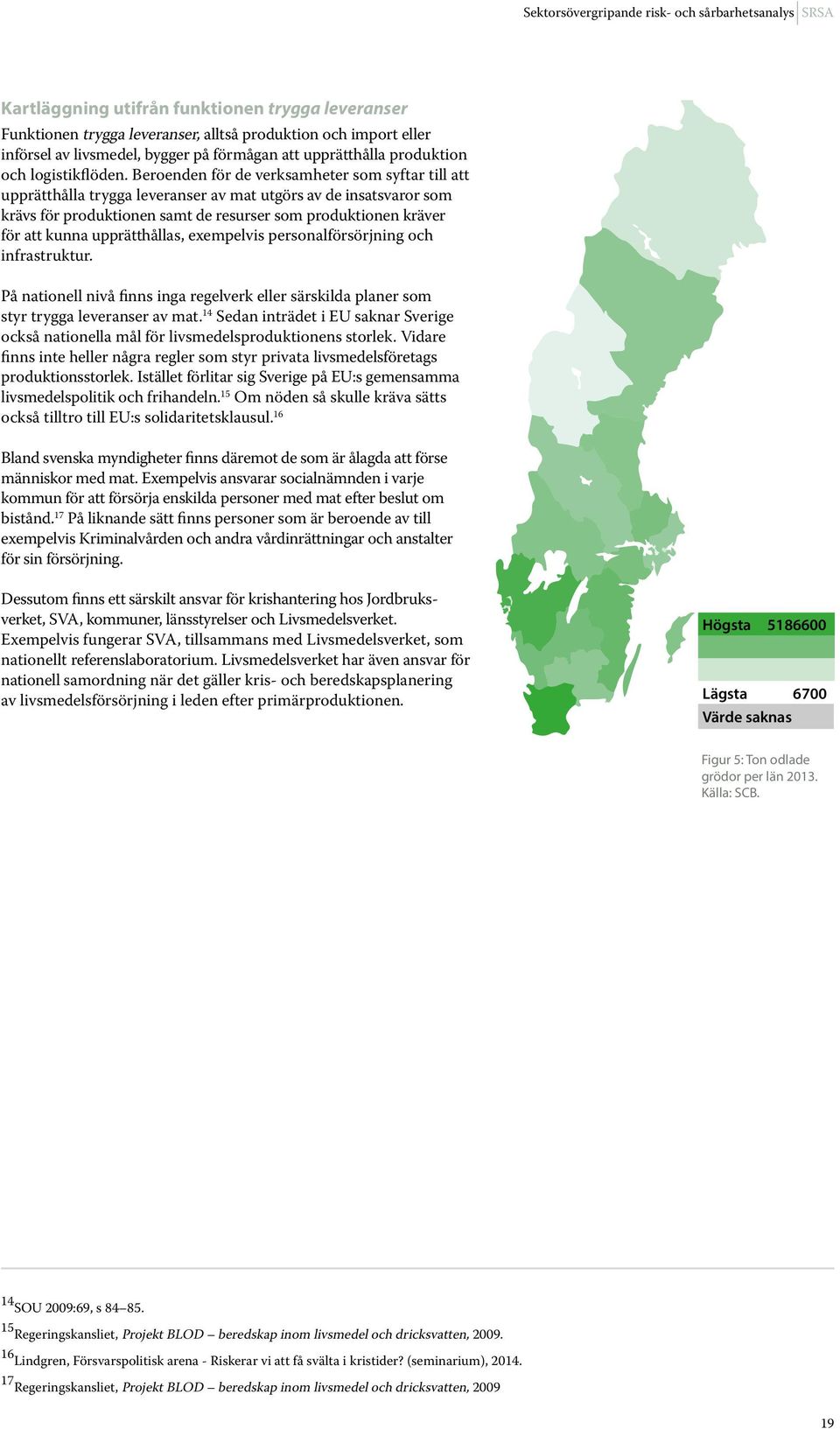 Beroenden för de verksamheter som syftar till att upprätthålla trygga leveranser av mat utgörs av de insatsvaror som krävs för produktionen samt de resurser som produktionen kräver för att kunna