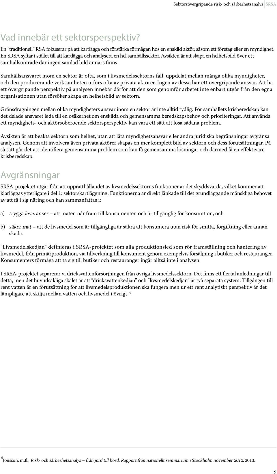 En SRSA syftar i stället till att kartlägga och analysera en hel samhällssektor. Avsikten är att skapa en helhetsbild över ett samhällsområde där ingen samlad bild annars finns.
