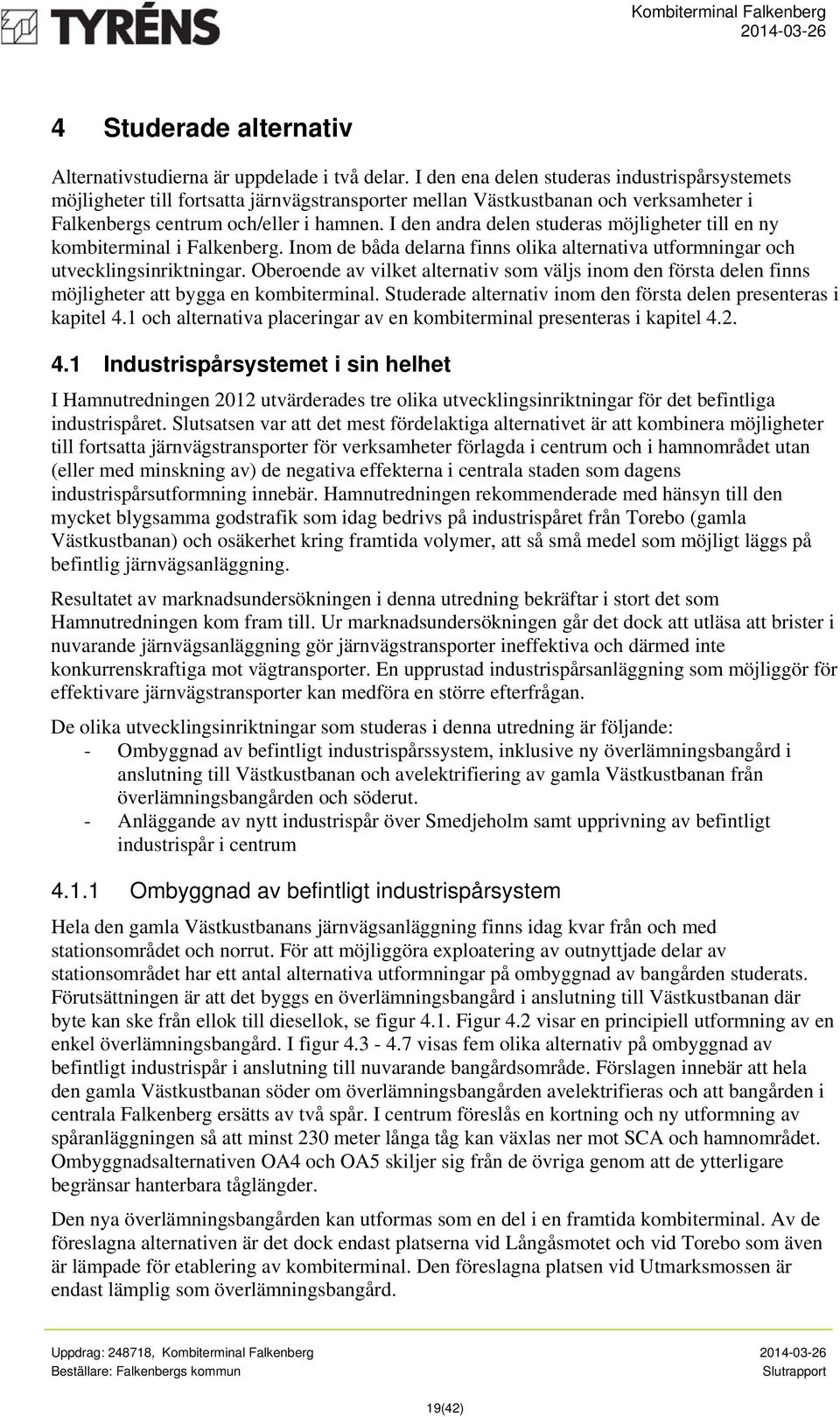 I den andra delen studeras möjligheter till en ny kombiterminal i Falkenberg. Inom de båda delarna finns olika alternativa utformningar och utvecklingsinriktningar.