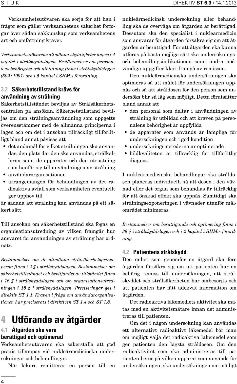 Bestämmelser om personalens behörighet och utbildning finns i strålskyddslagen (592/1991) och i 5 kapitel i SHM:s förordning. 3.