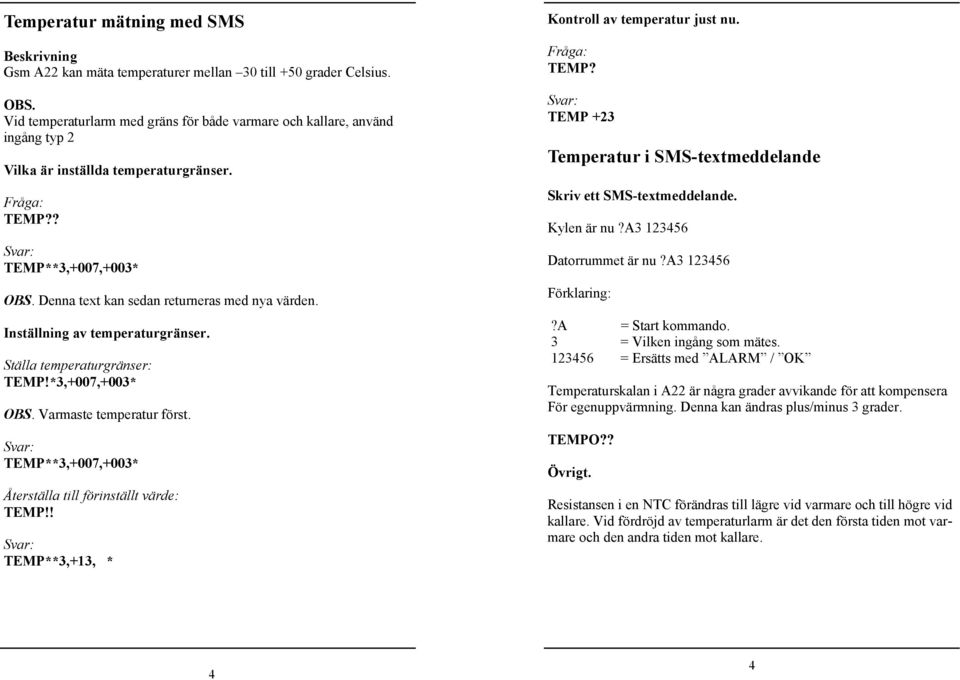 Denna text kan sedan returneras med nya värden. Inställning av temperaturgränser. Ställa temperaturgränser: TEMP!*3,+007,+003* OBS. Varmaste temperatur först.