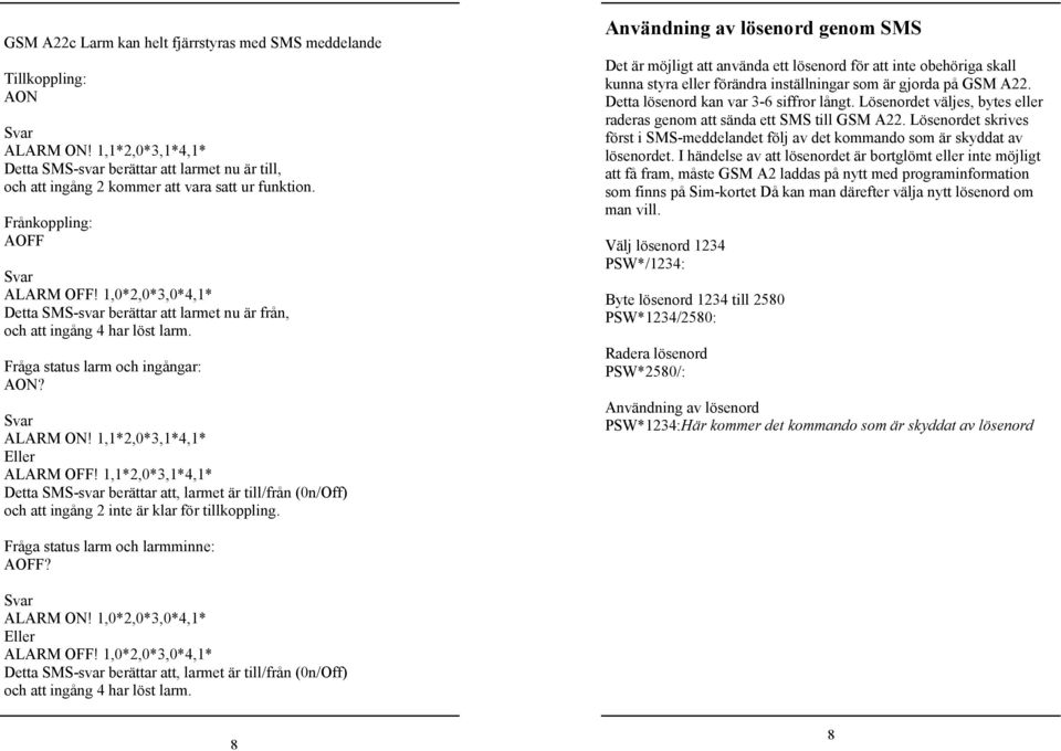 1,1*2,0*3,1*4,1* Eller ALARM OFF! 1,1*2,0*3,1*4,1* Detta SMS-svar berättar att, larmet är till/från (0n/Off) och att ingång 2 inte är klar för tillkoppling.