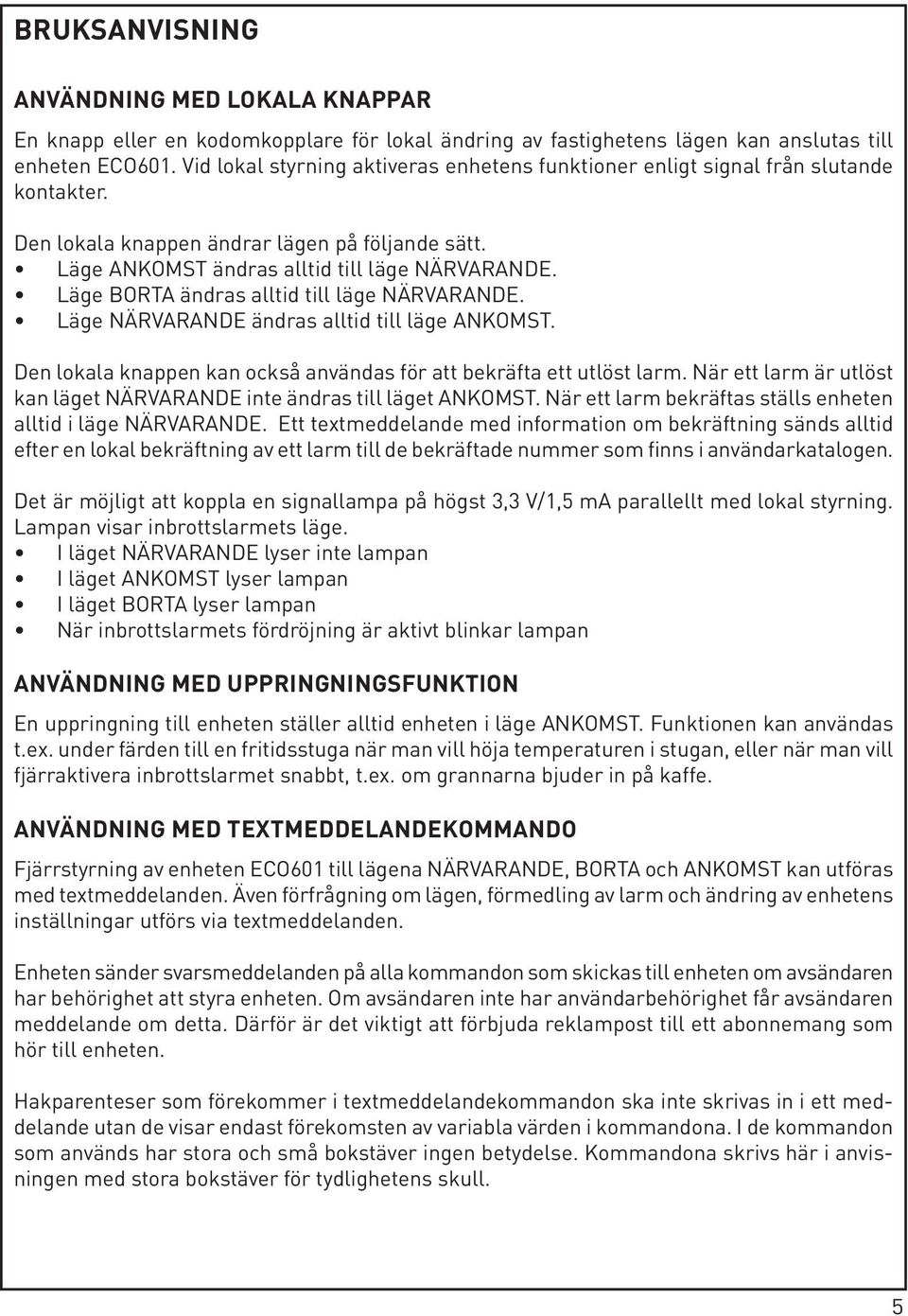 Läge BORTA ändras alltid till läge NÄRVARANDE. Läge NÄRVARANDE ändras alltid till läge ANKOMST. Den lokala knappen kan också användas för att bekräfta ett utlöst larm.