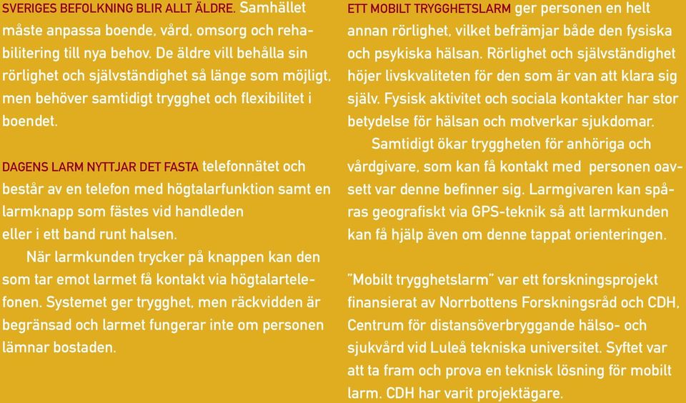 DAGENS LARM NYTTJAR DET FASTA telefonnätet och består av en telefon med högtalarfunktion samt en larmknapp som fästes vid handleden eller i ett band runt halsen.