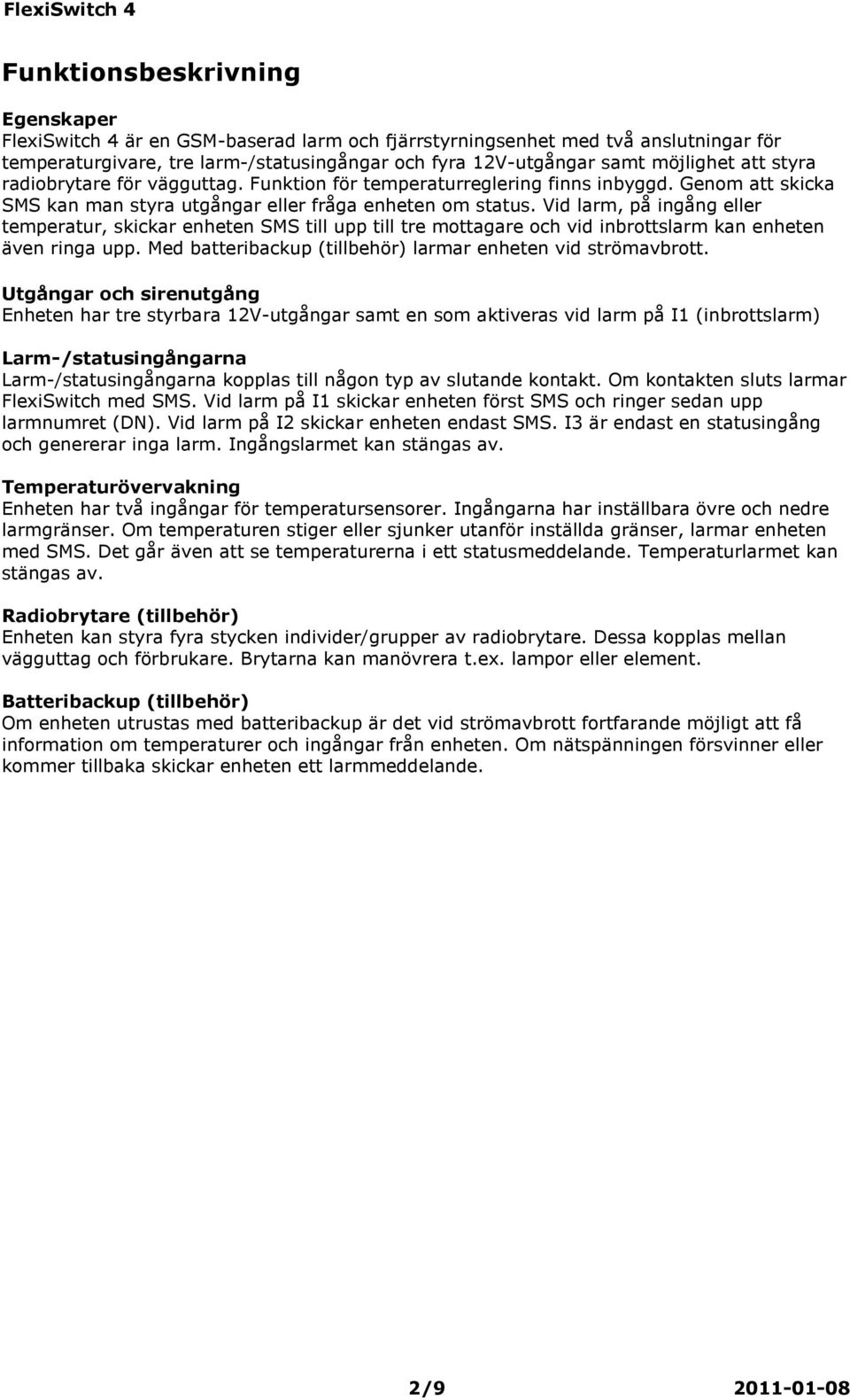 Vid larm, på ingång eller temperatur, skickar enheten SMS till upp till tre mottagare och vid inbrottslarm kan enheten även ringa upp. Med batteribackup (tillbehör) larmar enheten vid strömavbrott.