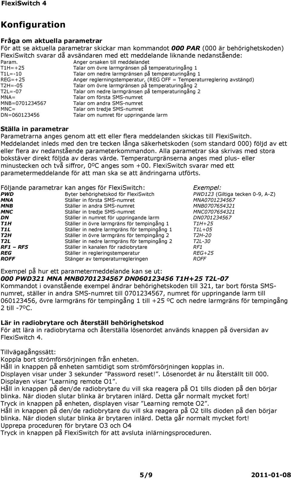 Anger orsaken till meddelandet T1H=+25 Talar om övre larmgränsen på temperaturingång 1 T1L=-10 Talar om nedre larmgränsen på temperaturingång 1 REG=+25 Anger reglerningstemperatur, (REG OFF =