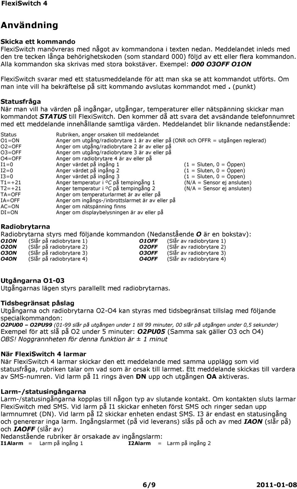 Exempel: 000 O3OFF O1ON FlexiSwitch svarar med ett statusmeddelande för att man ska se att kommandot utförts. Om man inte vill ha bekräftelse på sitt kommando avslutas kommandot med.