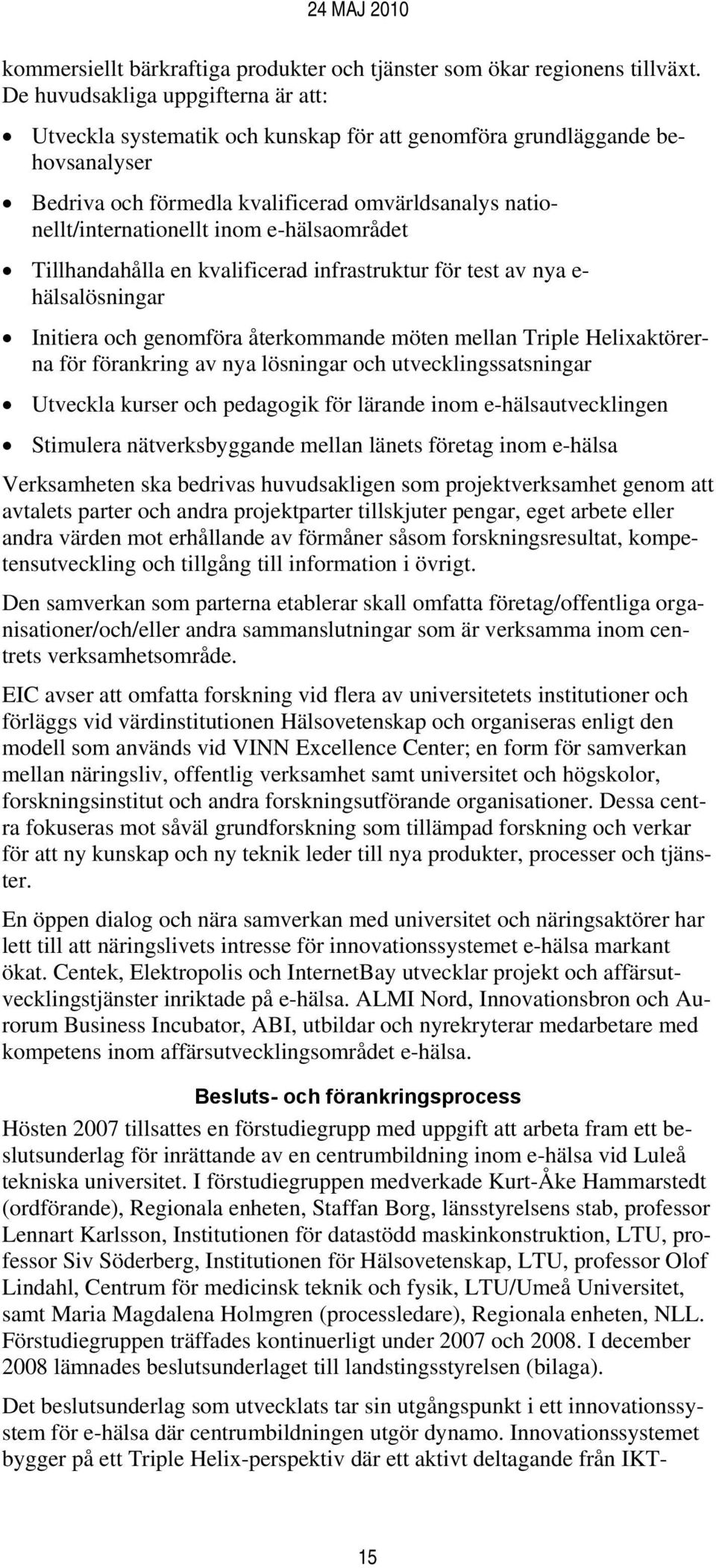 e-hälsaområdet Tillhandahålla en kvalificerad infrastruktur för test av nya e- hälsalösningar Initiera och genomföra återkommande möten mellan Triple Helixaktörerna för förankring av nya lösningar