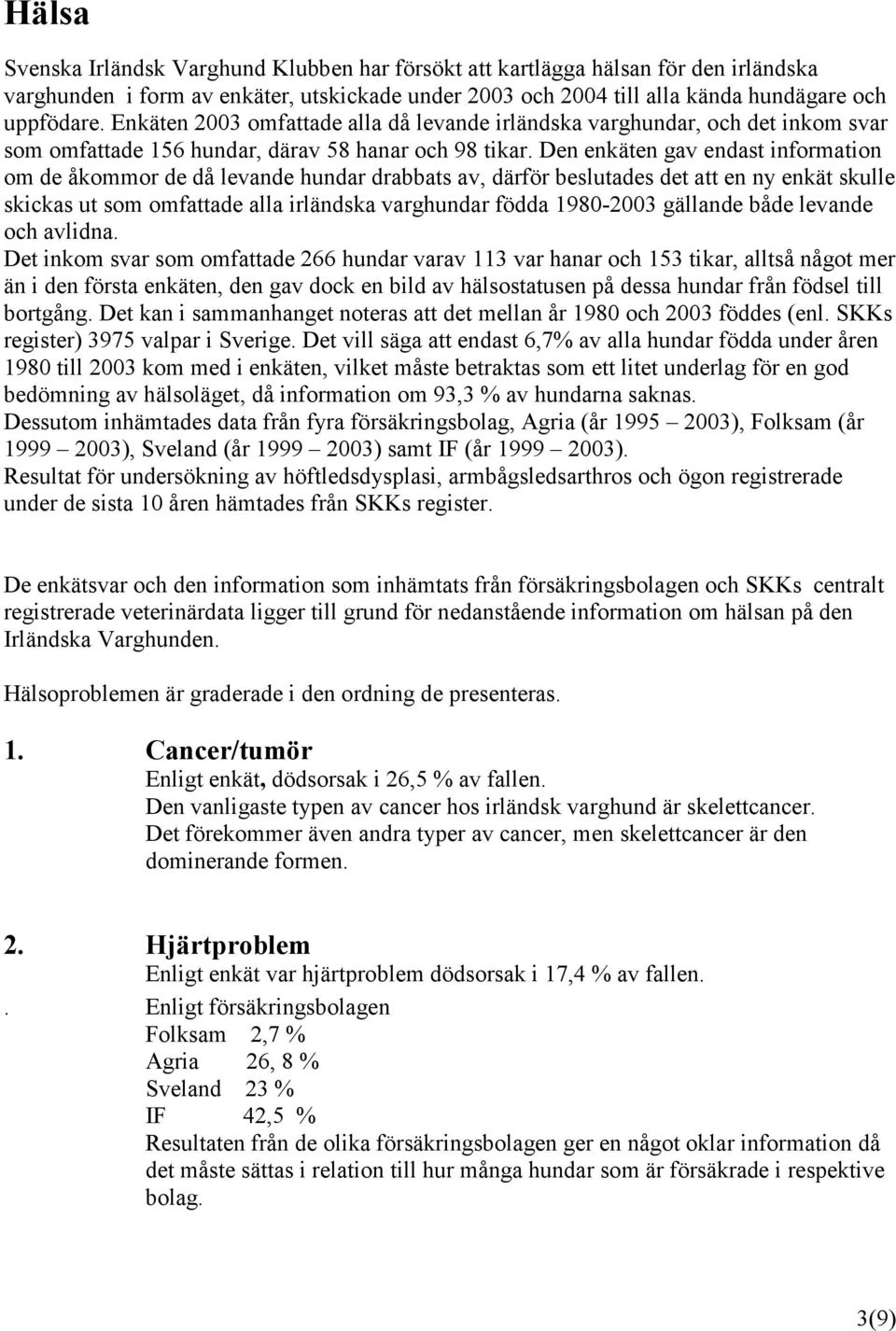 Den enkäten gav endast information om de åkommor de då levande hundar drabbats av, därför beslutades det att en ny enkät skulle skickas ut som omfattade alla irländska varghundar födda 1980-2003