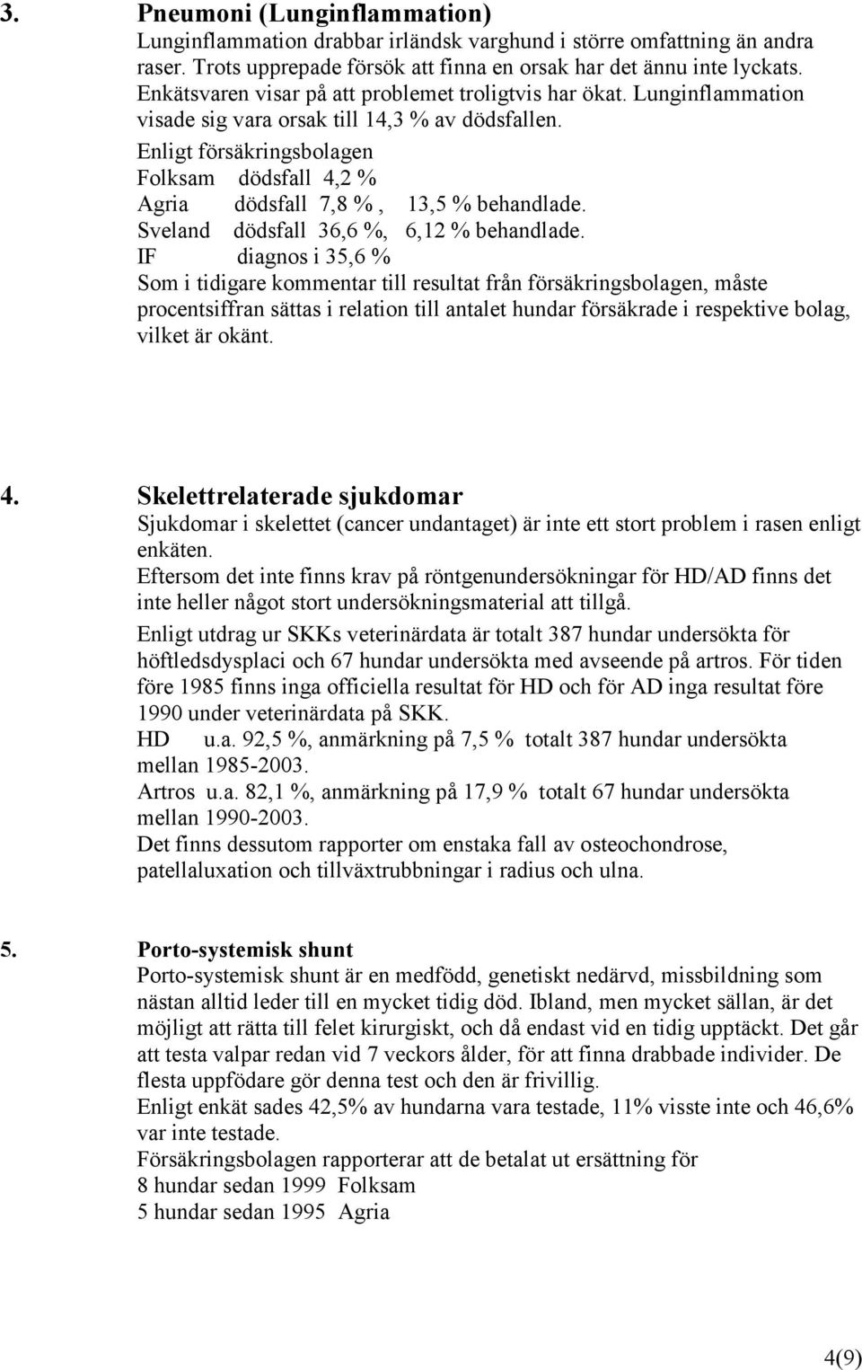 Enligt försäkringsbolagen Folksam dödsfall 4,2 % Agria dödsfall 7,8 %, 13,5 % behandlade. Sveland dödsfall 36,6 %, 6,12 % behandlade.