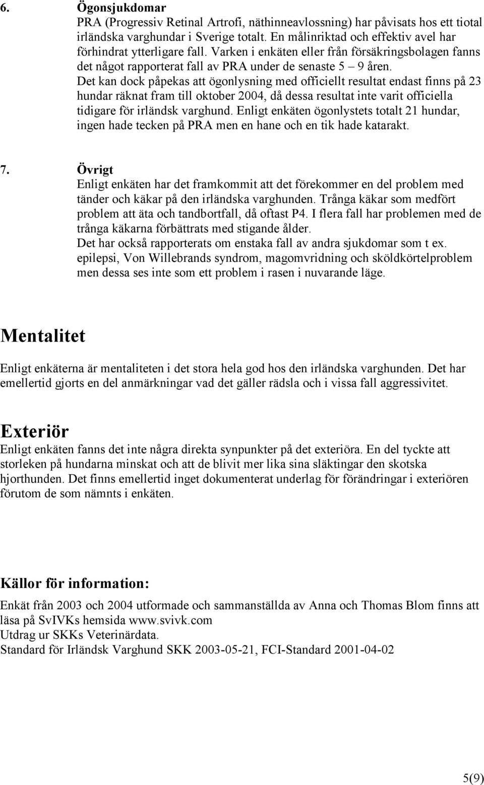 Det kan dock påpekas att ögonlysning med officiellt resultat endast finns på 23 hundar räknat fram till oktober 2004, då dessa resultat inte varit officiella tidigare för irländsk varghund.