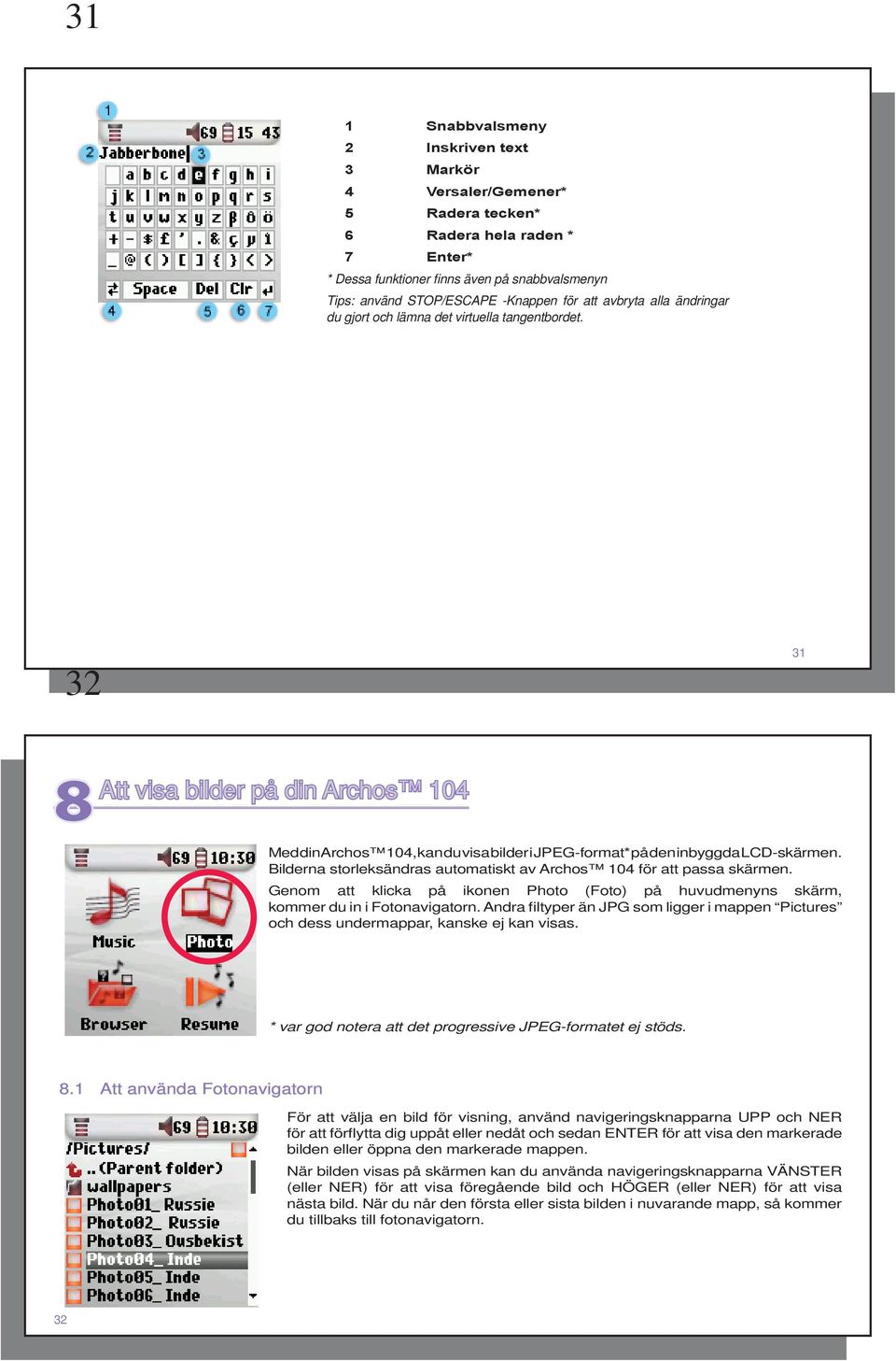 32 31 8 Att Att visa bilder på din Archos 104 Med din Archos 104, kan du visa bilder i JPEG-format* på den inbyggda LCD-skärmen.