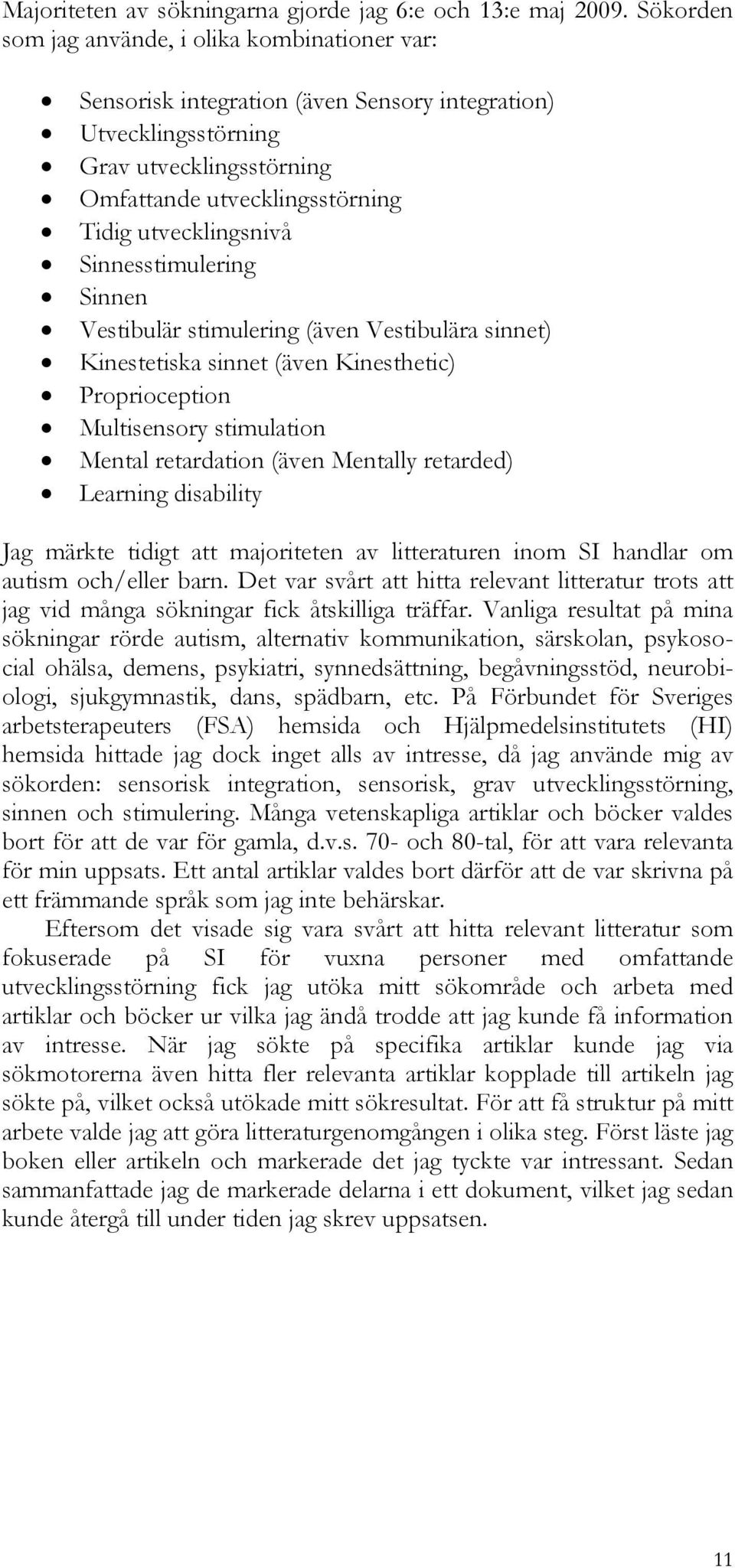 Sinnesstimulering Sinnen Vestibulär stimulering (även Vestibulära sinnet) Kinestetiska sinnet (även Kinesthetic) Proprioception Multisensory stimulation Mental retardation (även Mentally retarded)