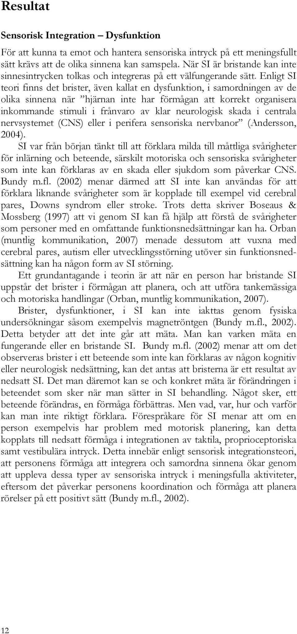 Enligt SI teori finns det brister, även kallat en dysfunktion, i samordningen av de olika sinnena när hjärnan inte har förmågan att korrekt organisera inkommande stimuli i frånvaro av klar