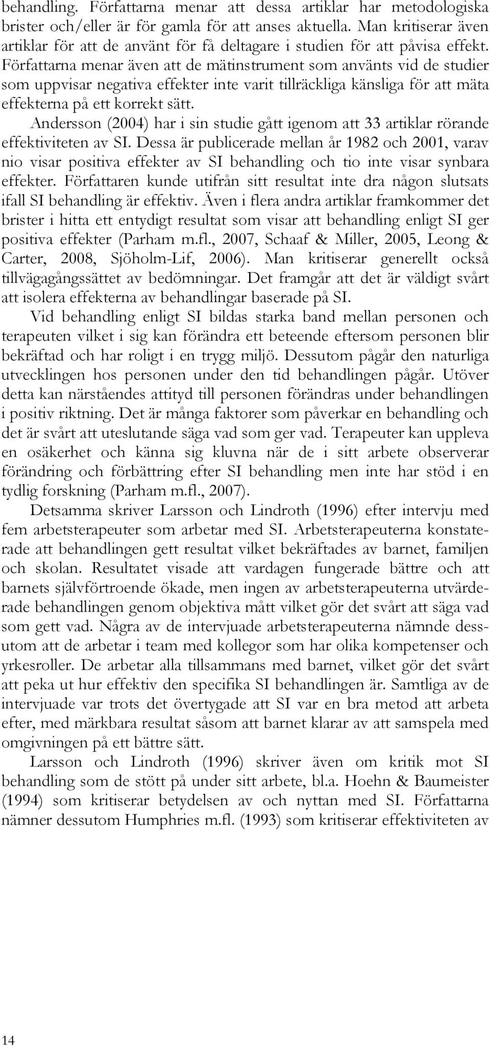 Författarna menar även att de mätinstrument som använts vid de studier som uppvisar negativa effekter inte varit tillräckliga känsliga för att mäta effekterna på ett korrekt sätt.