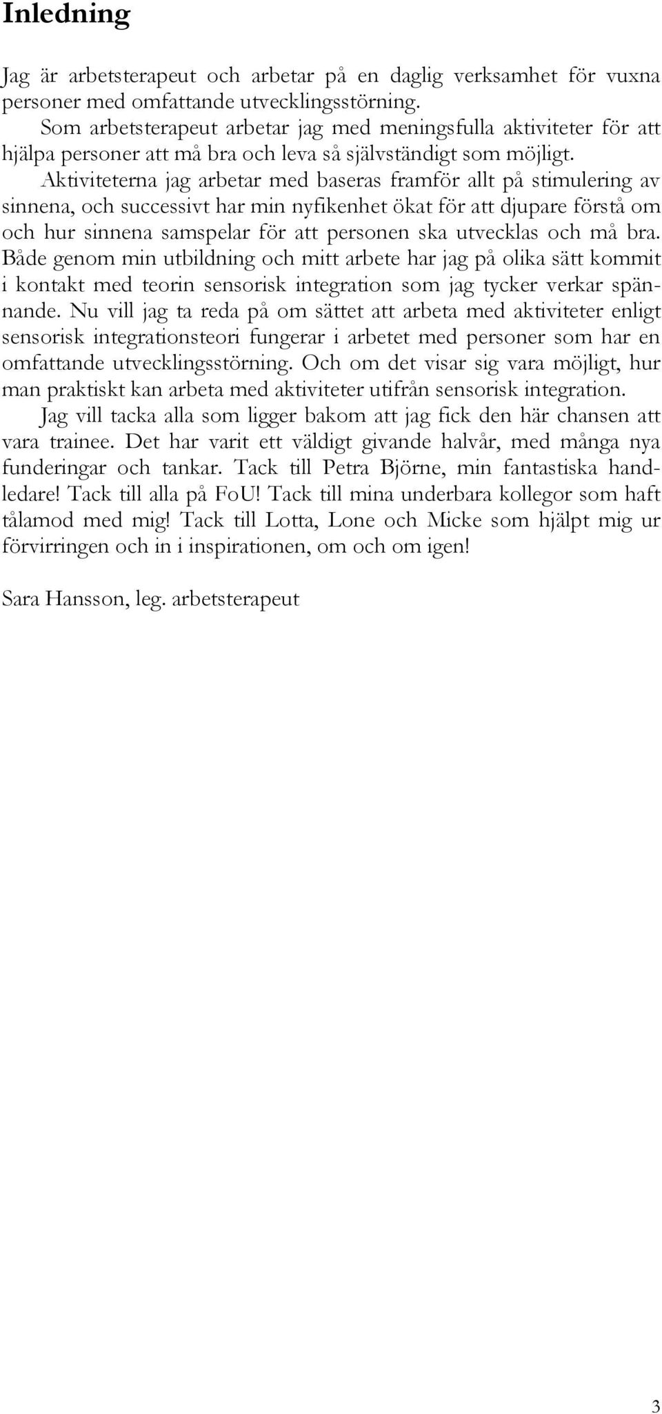 Aktiviteterna jag arbetar med baseras framför allt på stimulering av sinnena, och successivt har min nyfikenhet ökat för att djupare förstå om och hur sinnena samspelar för att personen ska utvecklas
