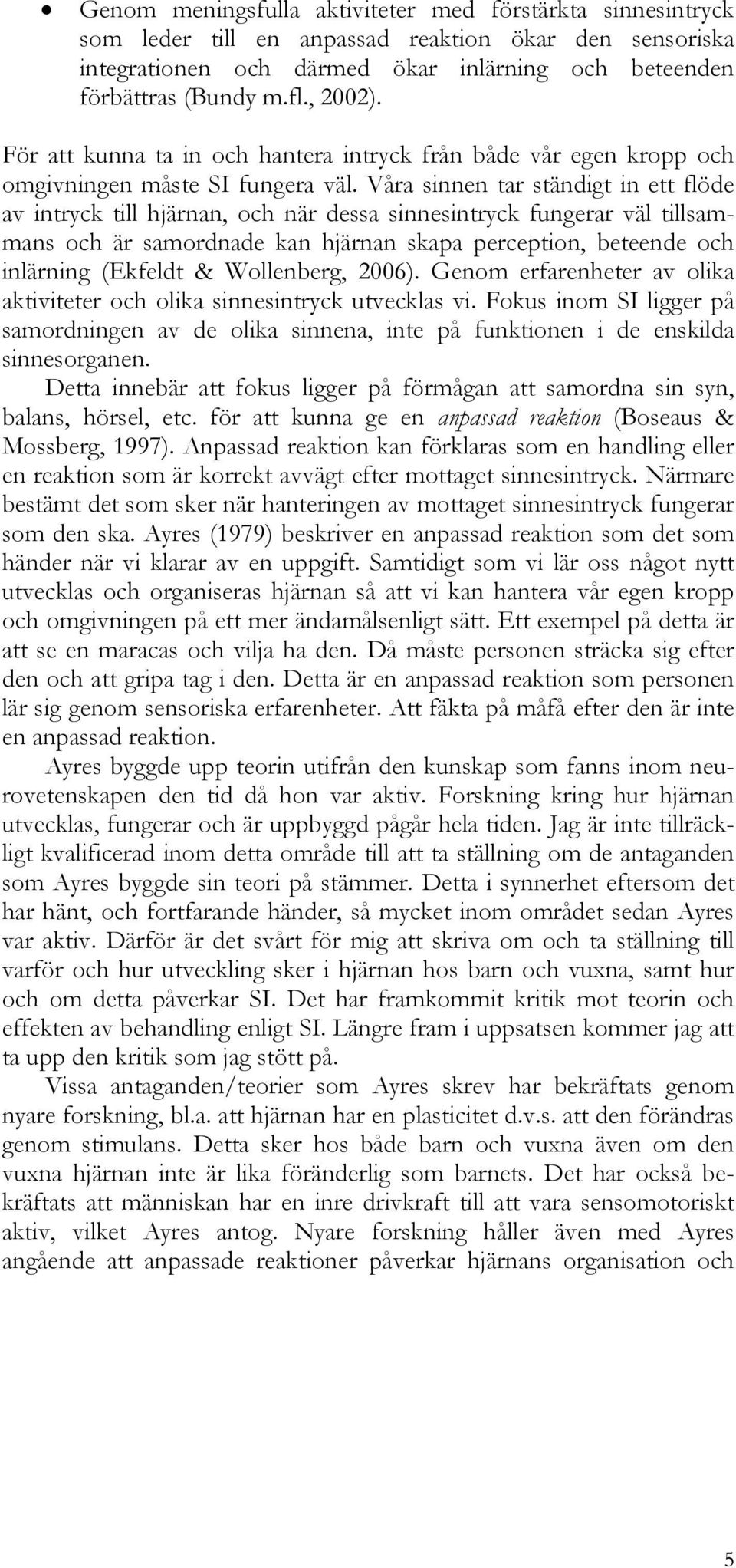 Våra sinnen tar ständigt in ett flöde av intryck till hjärnan, och när dessa sinnesintryck fungerar väl tillsammans och är samordnade kan hjärnan skapa perception, beteende och inlärning (Ekfeldt &