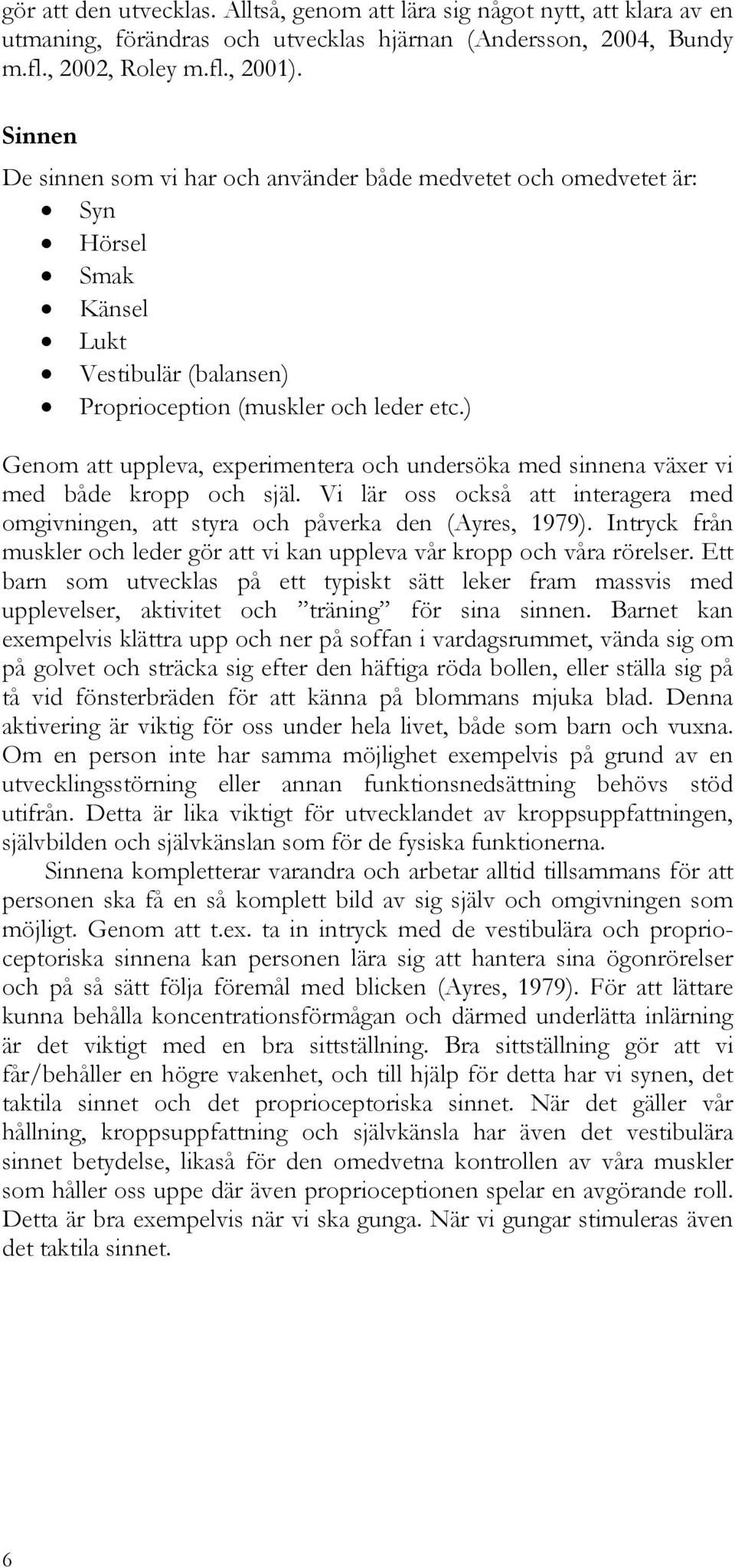) Genom att uppleva, experimentera och undersöka med sinnena växer vi med både kropp och själ. Vi lär oss också att interagera med omgivningen, att styra och påverka den (Ayres, 1979).