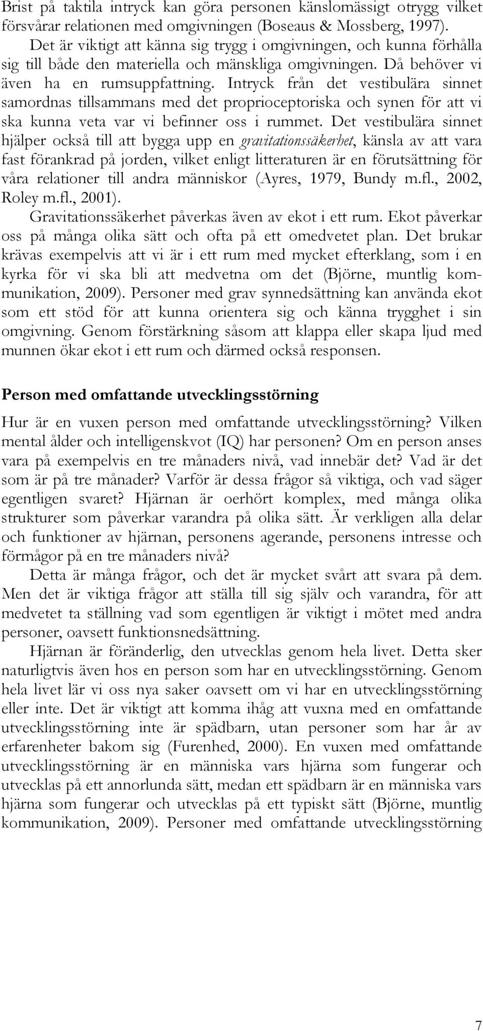 Intryck från det vestibulära sinnet samordnas tillsammans med det proprioceptoriska och synen för att vi ska kunna veta var vi befinner oss i rummet.