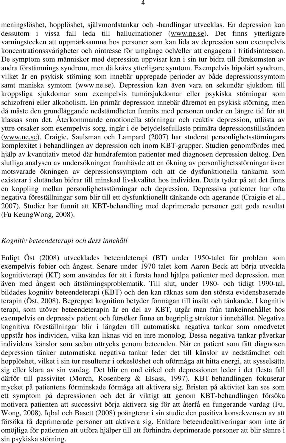 fritidsintressen. De symptom som människor med depression uppvisar kan i sin tur bidra till förekomsten av andra förstämnings syndrom, men då krävs ytterligare symtom.