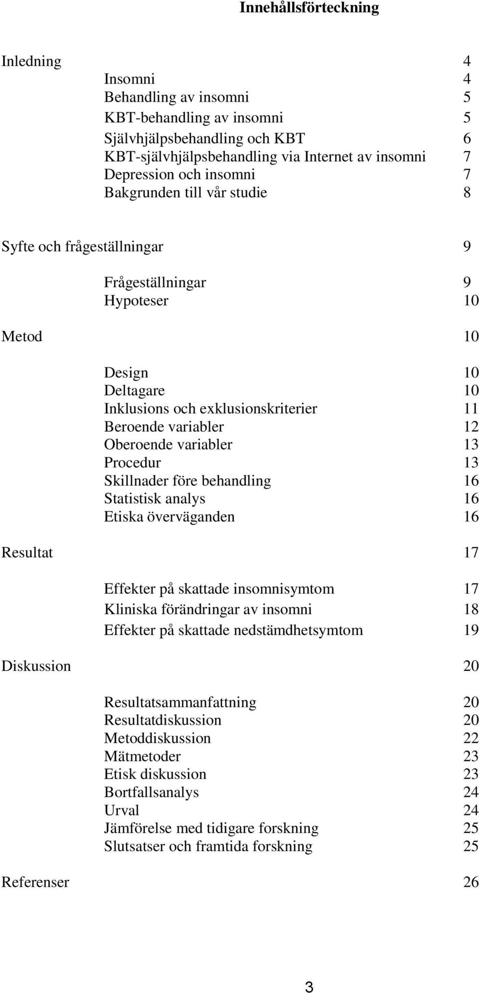 Oberoende variabler 13 Procedur 13 Skillnader före behandling 16 Statistisk analys 16 Etiska överväganden 16 Resultat 17 Effekter på skattade insomnisymtom 17 Kliniska förändringar av insomni 18