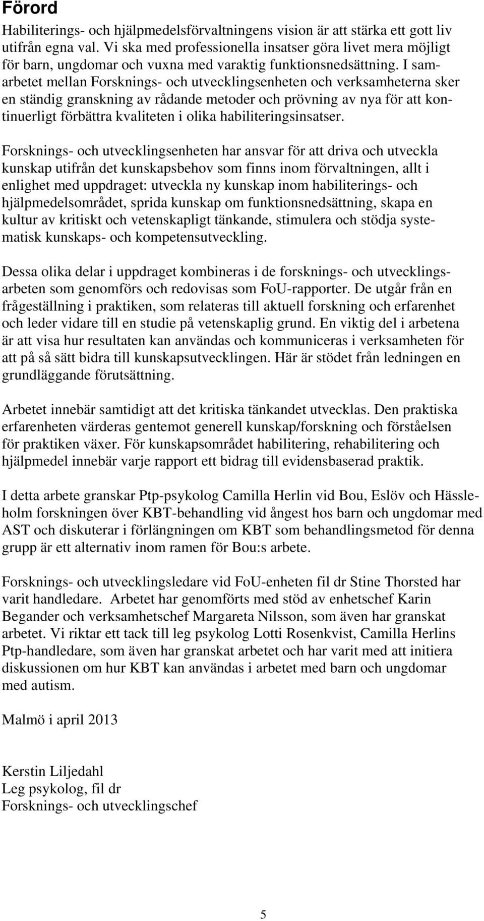 I samarbetet mellan Forsknings- och utvecklingsenheten och verksamheterna sker en ständig granskning av rådande metoder och prövning av nya för att kontinuerligt förbättra kvaliteten i olika