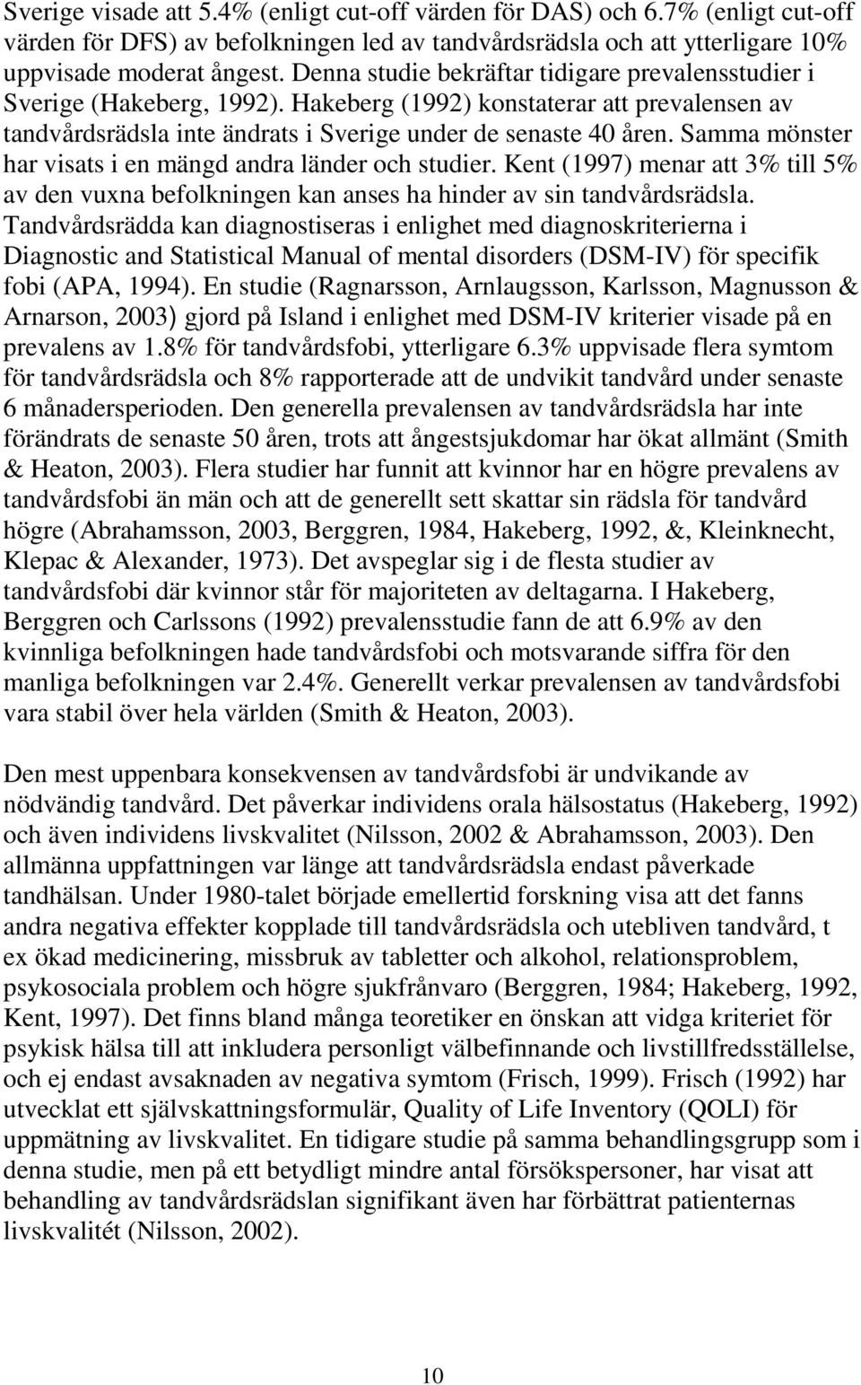 Samma mönster har visats i en mängd andra länder och studier. Kent (1997) menar att 3% till 5% av den vuxna befolkningen kan anses ha hinder av sin tandvårdsrädsla.