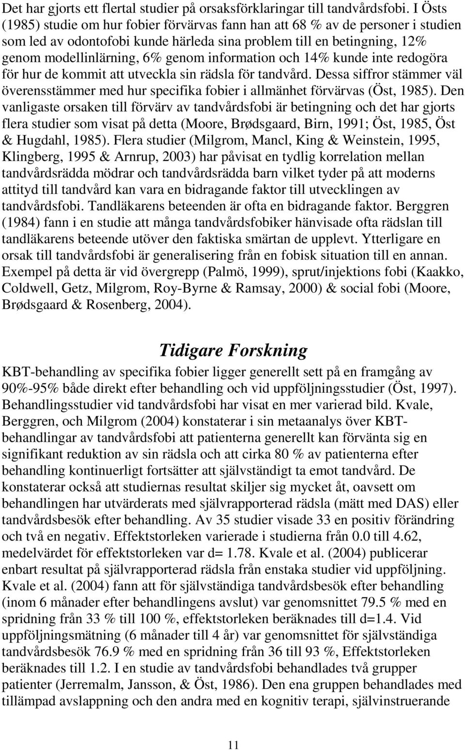 information och 14% kunde inte redogöra för hur de kommit att utveckla sin rädsla för tandvård. Dessa siffror stämmer väl överensstämmer med hur specifika fobier i allmänhet förvärvas (Öst, 1985).