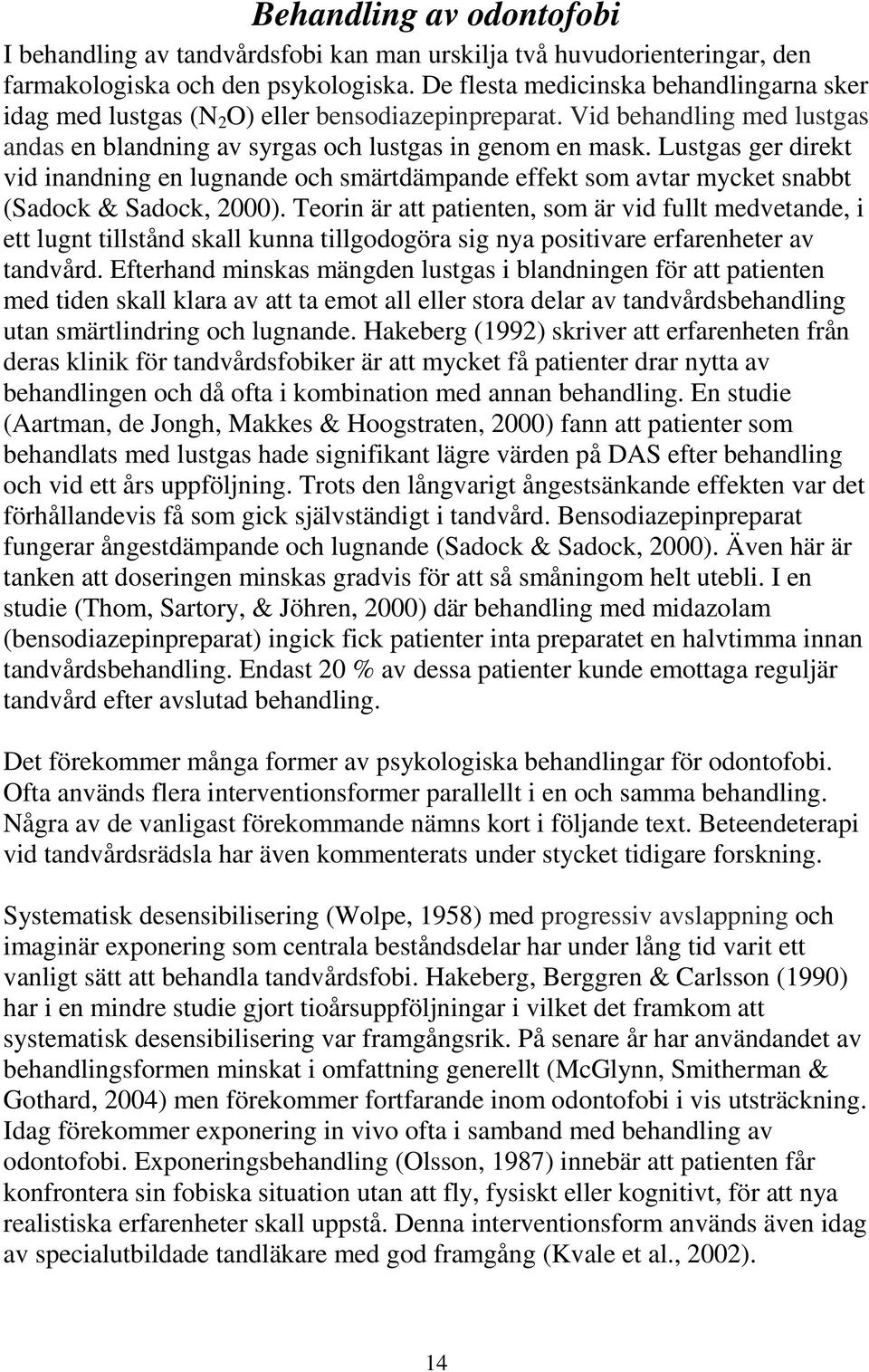 Lustgas ger direkt vid inandning en lugnande och smärtdämpande effekt som avtar mycket snabbt (Sadock & Sadock, 2000).