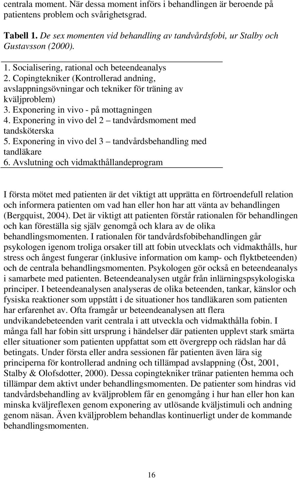 Copingtekniker (Kontrollerad andning, avslappningsövningar och tekniker för träning av kväljproblem) 3. Exponering in vivo - på mottagningen 4.