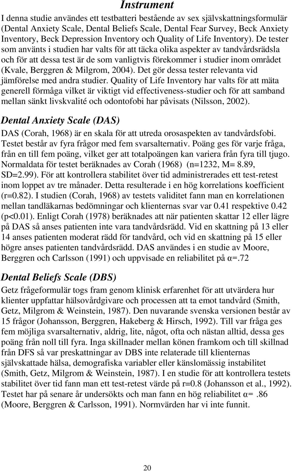 De tester som använts i studien har valts för att täcka olika aspekter av tandvårdsrädsla och för att dessa test är de som vanligtvis förekommer i studier inom området (Kvale, Berggren & Milgrom,