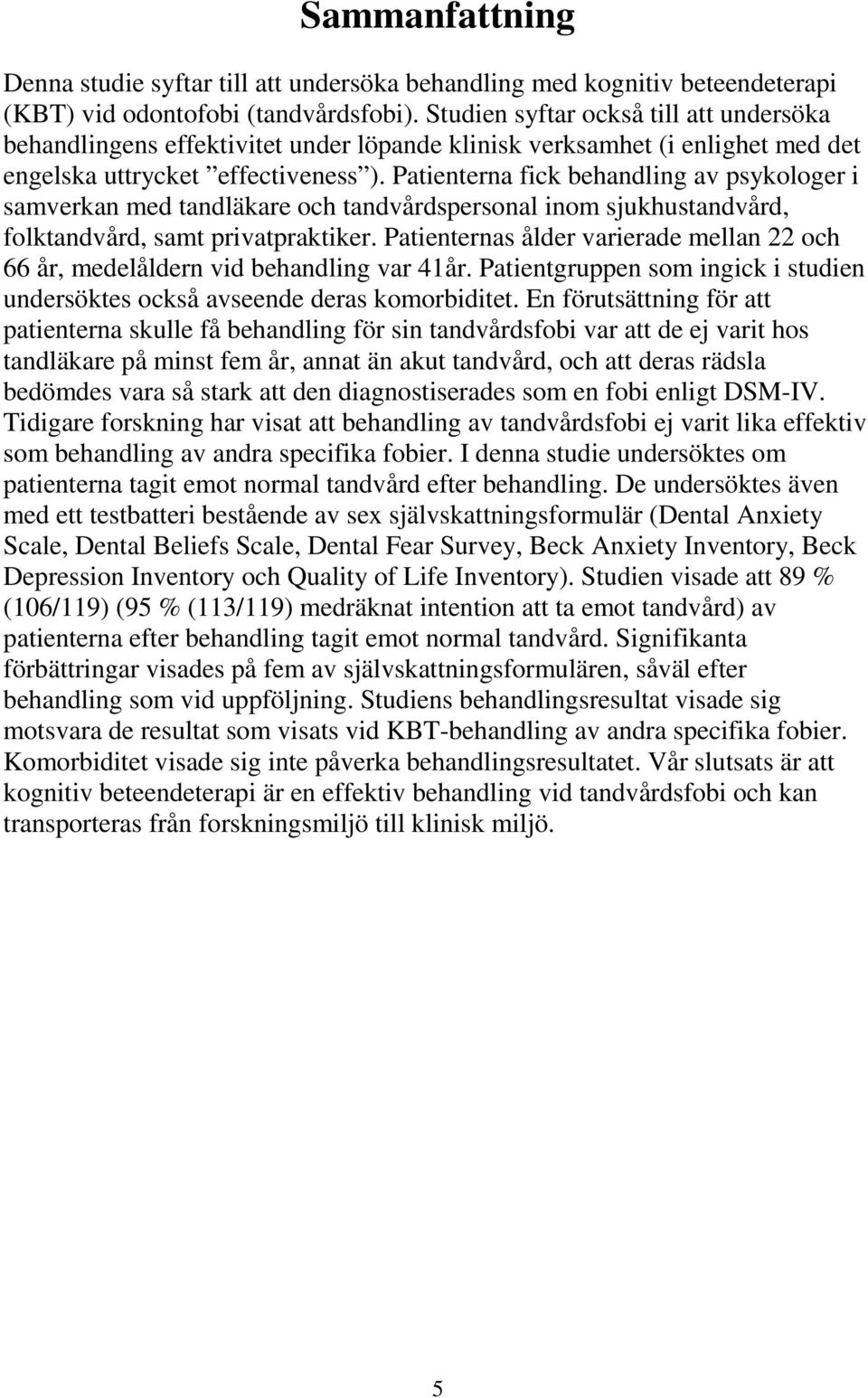 Patienterna fick behandling av psykologer i samverkan med tandläkare och tandvårdspersonal inom sjukhustandvård, folktandvård, samt privatpraktiker.