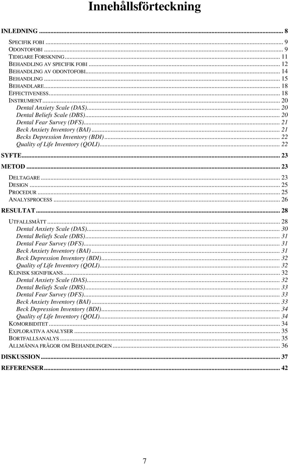 .. 21 Becks Depression Inventory (BDI)... 22 Quality of Life Inventory (QOLI)... 22 SYFTE... 23 METOD... 23 DELTAGARE... 23 DESIGN... 25 PROCEDUR... 25 ANALYSPROCESS... 26 RESULTAT... 28 UTFALLSMÅTT.