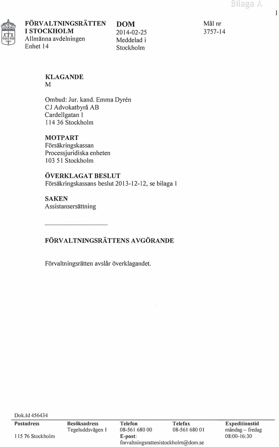 Försäkringskassans beslut 2013-12-12, se bilaga 1 SAKEN Assistansersättning FÖRVALTNINGSRÄTTENS AVGÖRANDE Förvaltningsrätten avslår överklagandet. Dok.