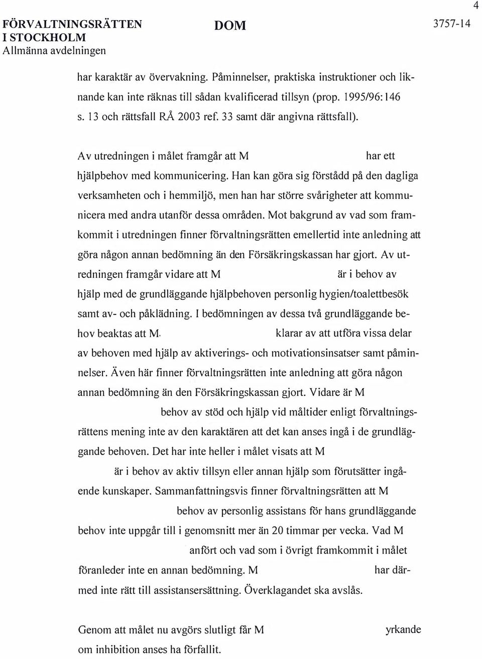 Han kan göra sig förstådd på den dagliga verksamheten och i hemmiljö, men han har större svårigheter att kommunicera med andra utanför dessa områden.