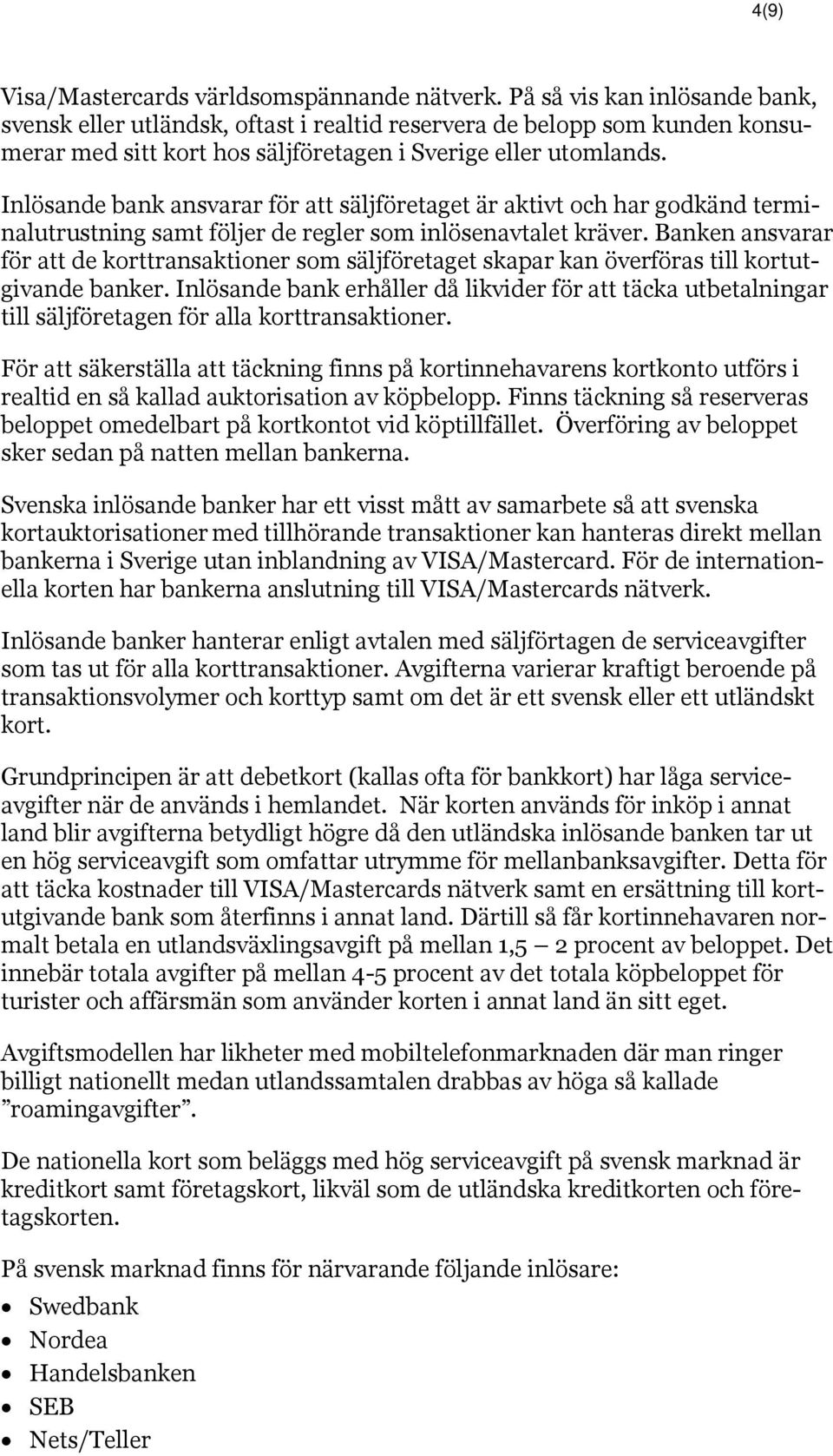 Inlösande bank ansvarar för att säljföretaget är aktivt och har godkänd terminalutrustning samt följer de regler som inlösenavtalet kräver.