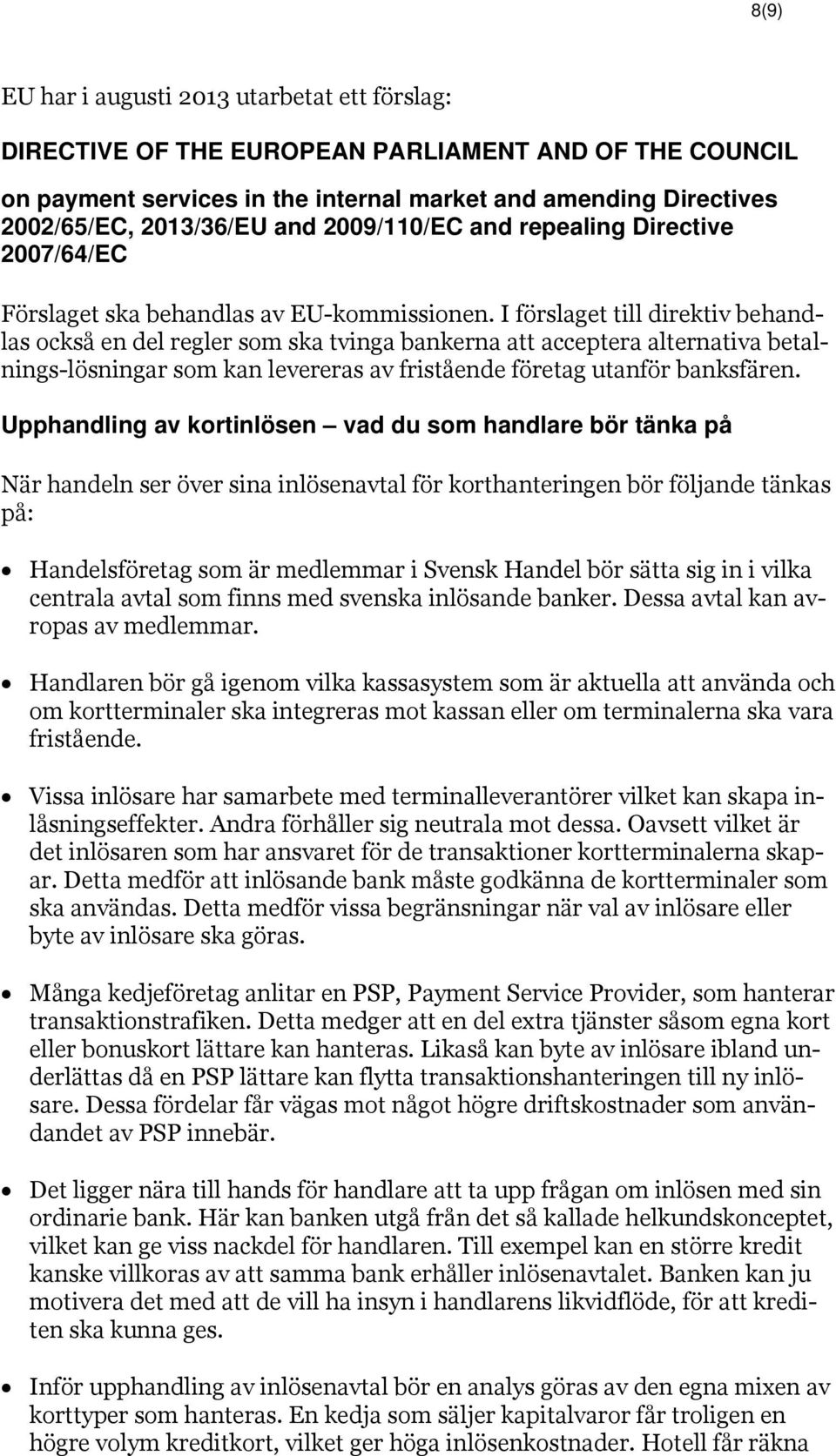 I förslaget till direktiv behandlas också en del regler som ska tvinga bankerna att acceptera alternativa betalnings-lösningar som kan levereras av fristående företag utanför banksfären.