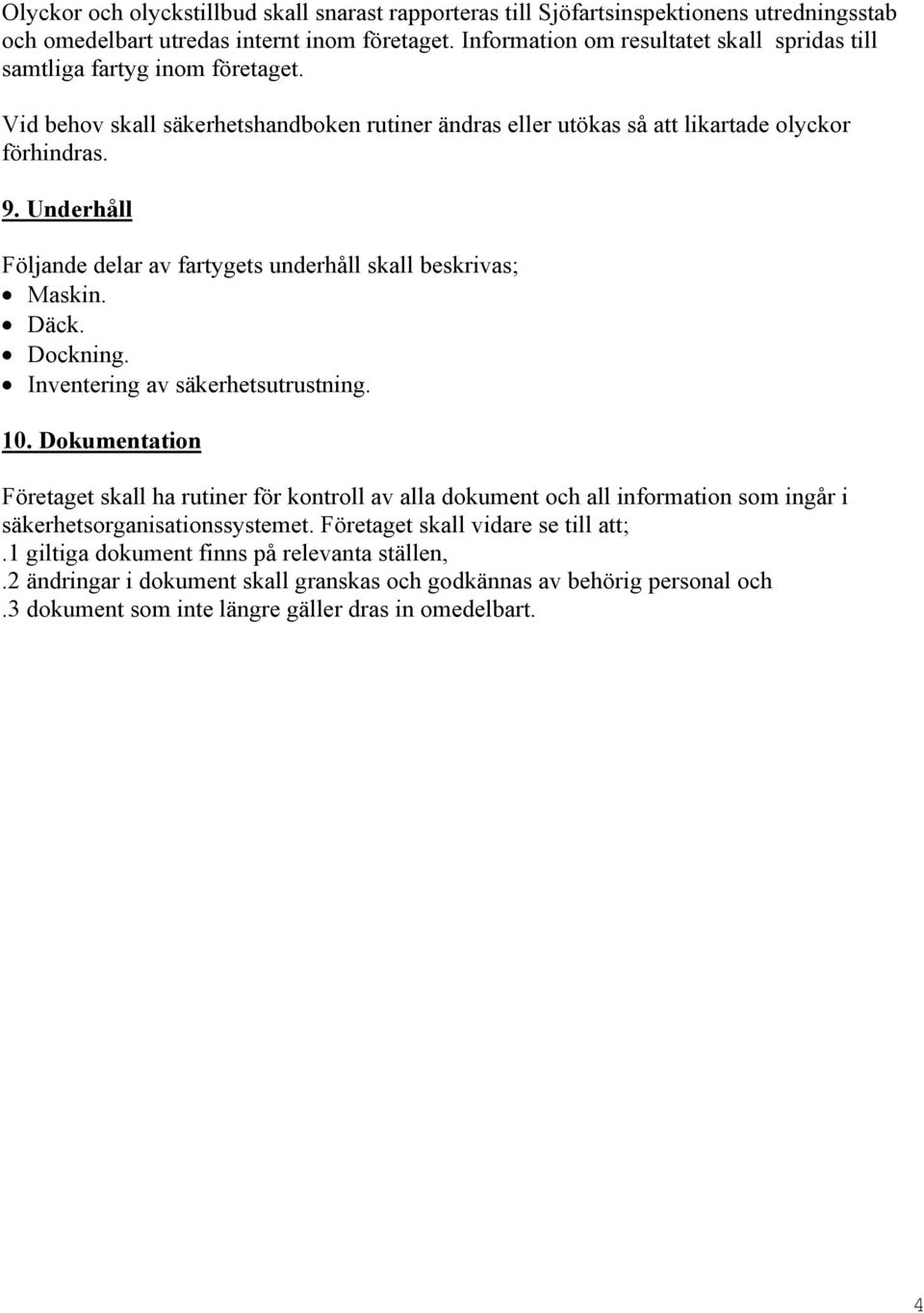 Underhåll Följande delar av fartygets underhåll skall beskrivas; Maskin. Däck. Dockning. Inventering av säkerhetsutrustning. 10.